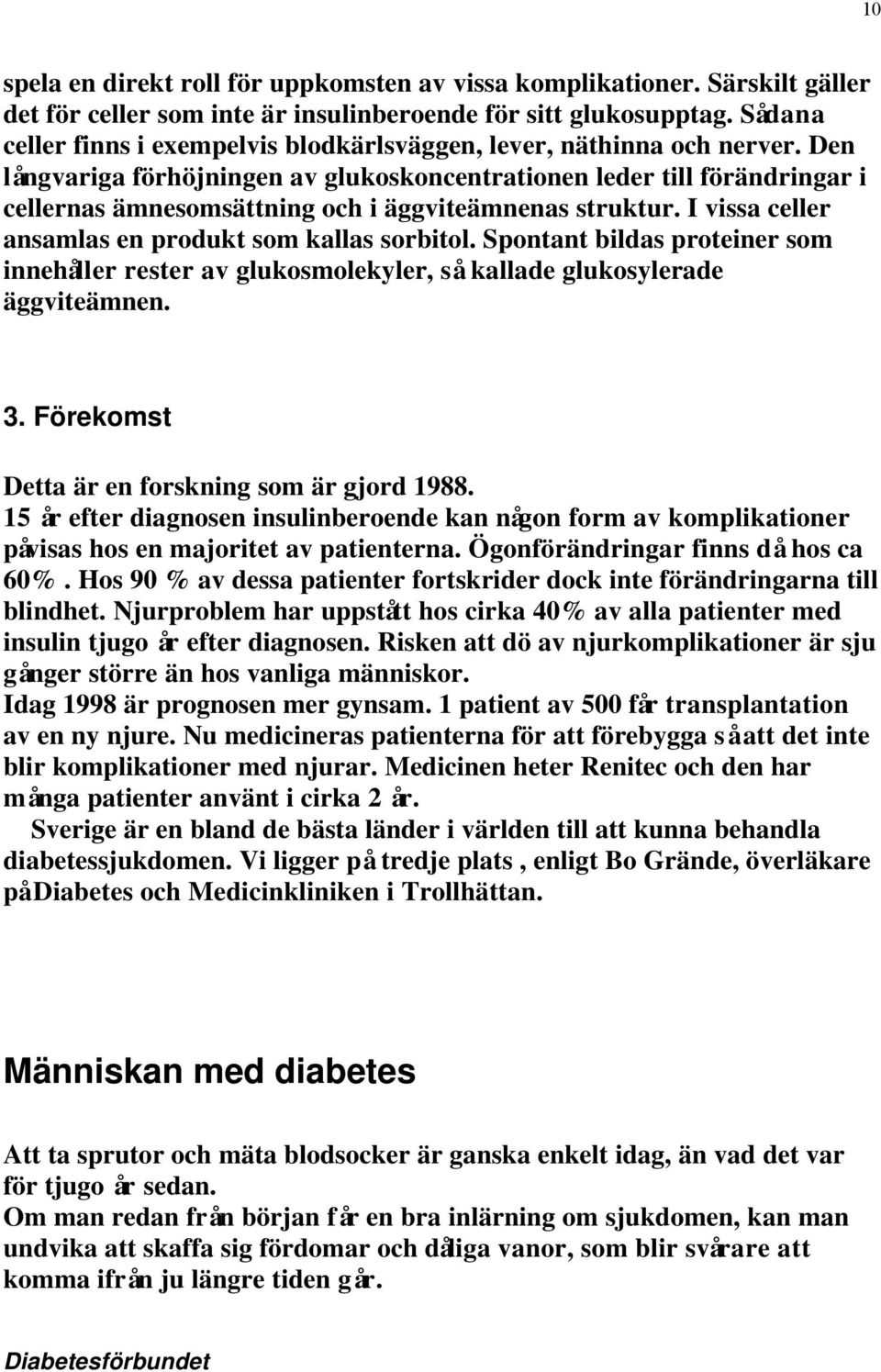 Den långvariga förhöjningen av glukoskoncentrationen leder till förändringar i cellernas ämnesomsättning och i äggviteämnenas struktur. I vissa celler ansamlas en produkt som kallas sorbitol.