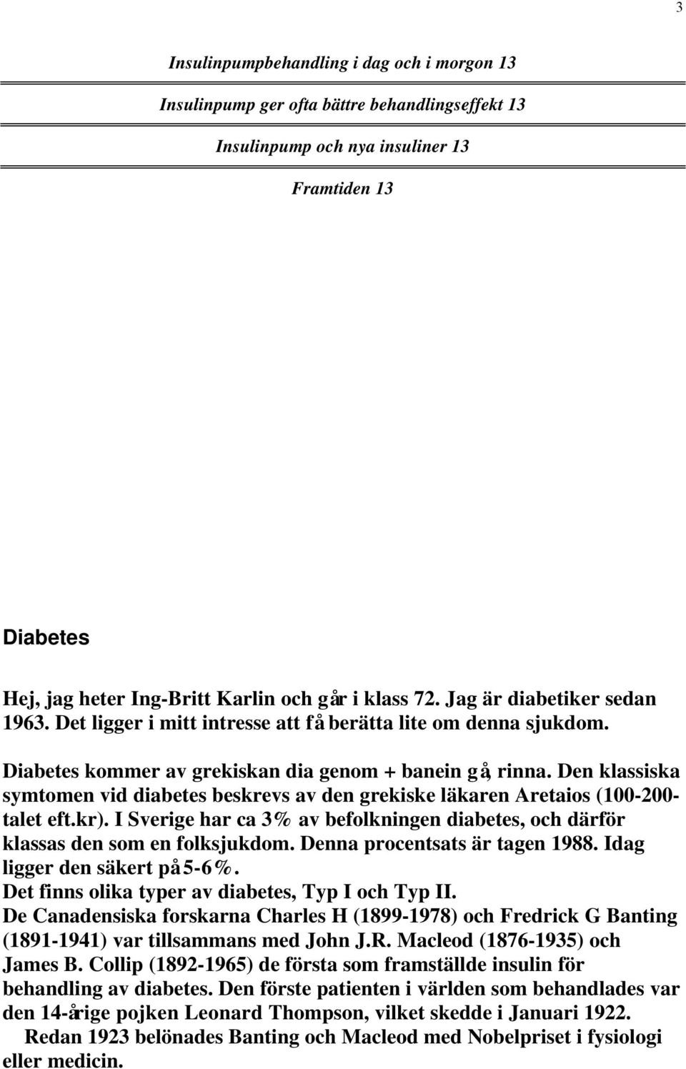 Den klassiska symtomen vid diabetes beskrevs av den grekiske läkaren Aretaios (100-200- talet eft.kr). I Sverige har ca 3% av befolkningen diabetes, och därför klassas den som en folksjukdom.