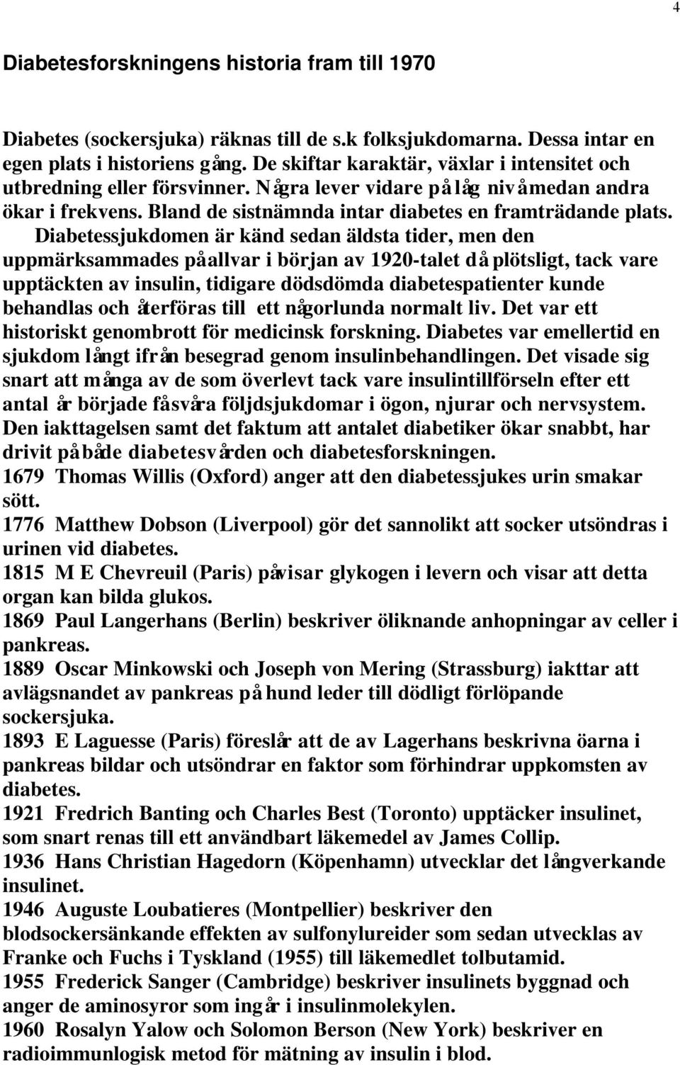 Diabetessjukdomen är känd sedan äldsta tider, men den uppmärksammades på allvar i början av 1920-talet då plötsligt, tack vare upptäckten av insulin, tidigare dödsdömda diabetespatienter kunde