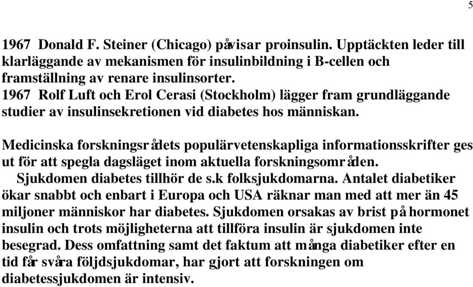 Medicinska forskningsrådets populärvetenskapliga informationsskrifter ges ut för att spegla dagsläget inom aktuella forskningsområden. Sjukdomen diabetes tillhör de s.k folksjukdomarna.