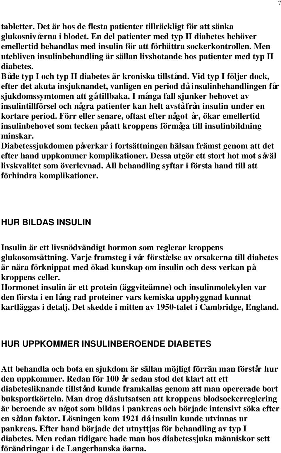 Men utebliven insulinbehandling är sällan livshotande hos patienter med typ II diabetes. Både typ I och typ II diabetes är kroniska tillstånd.