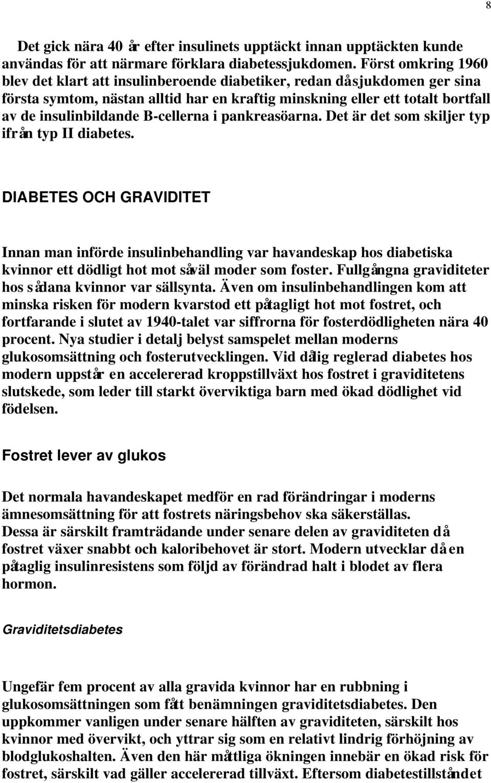 B-cellerna i pankreasöarna. Det är det som skiljer typ ifrån typ II diabetes.