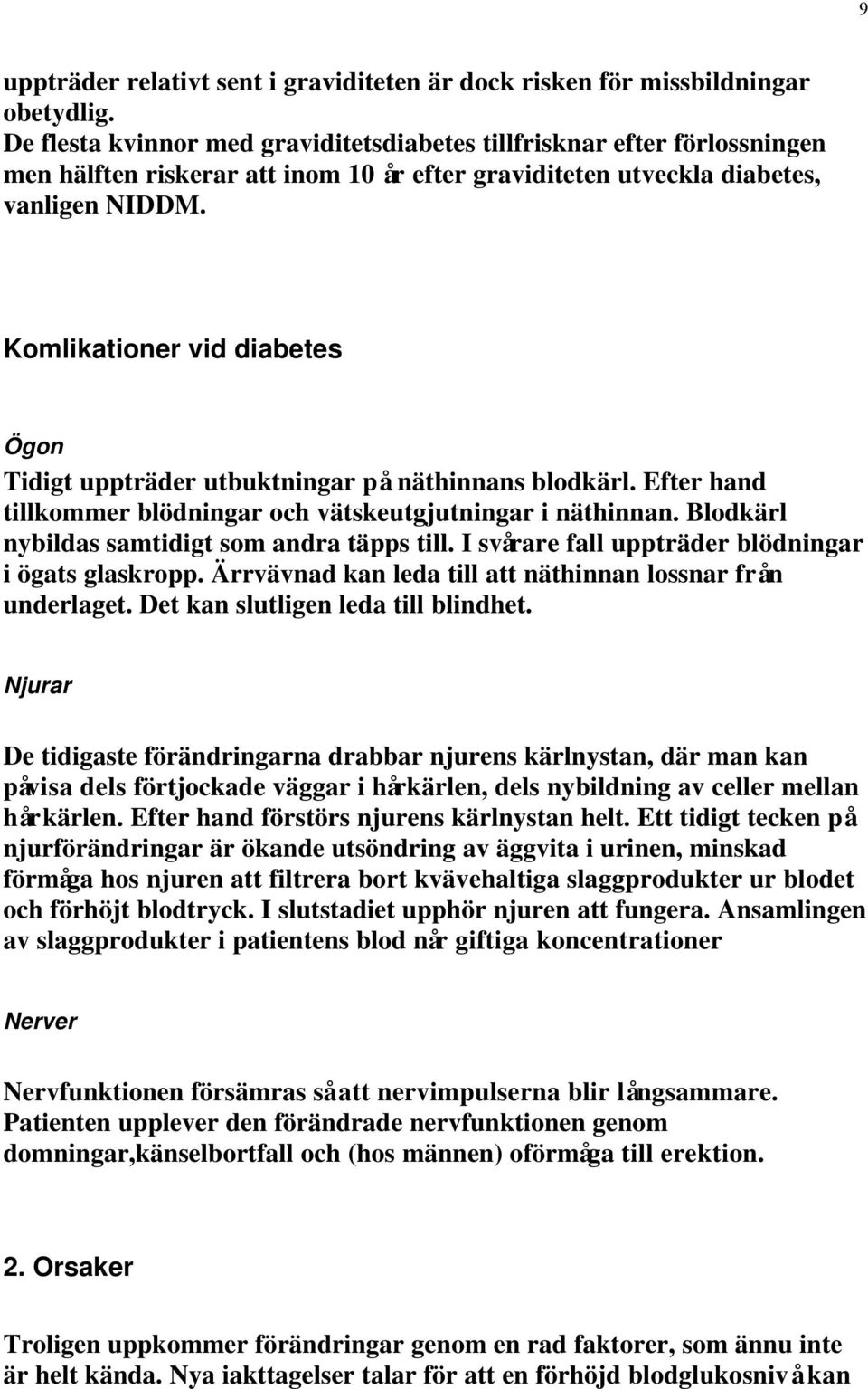 Komlikationer vid diabetes Ögon Tidigt uppträder utbuktningar på näthinnans blodkärl. Efter hand tillkommer blödningar och vätskeutgjutningar i näthinnan.