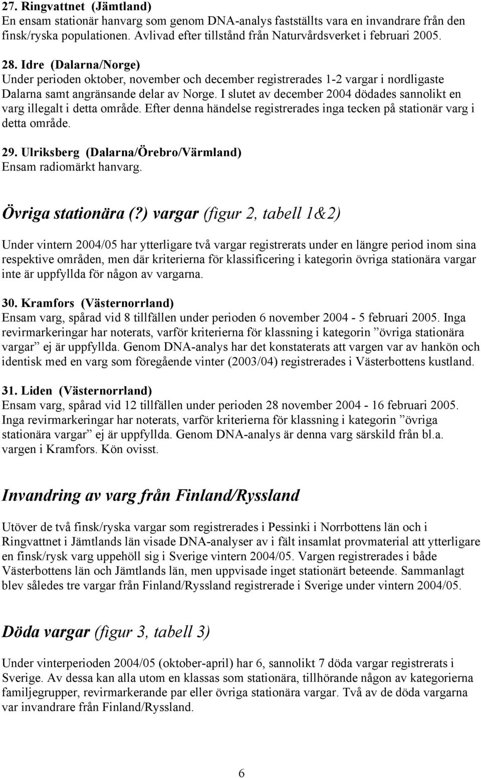 Idre (Dalarna/Norge) Under perioden oktober, november och december registrerades 1-2 vargar i nordligaste Dalarna samt angränsande delar av Norge.