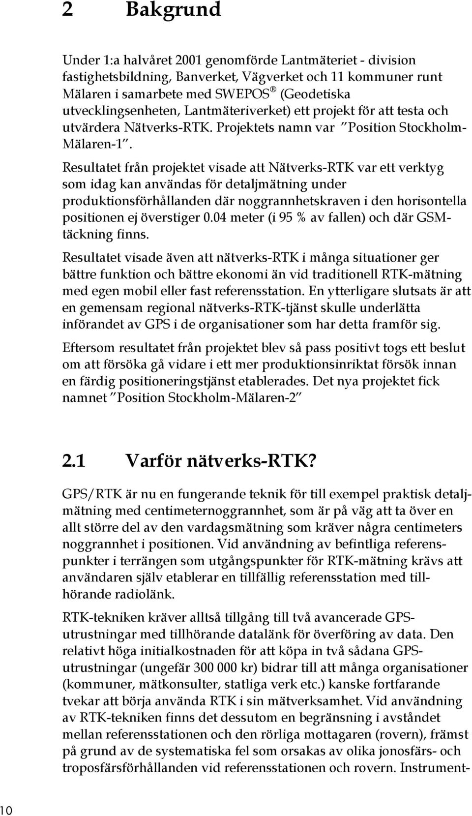 Resultatet från projektet visade att Nätverks-RTK var ett verktyg som idag kan användas för detaljmätning under produktionsförhållanden där noggrannhetskraven i den horisontella positionen ej