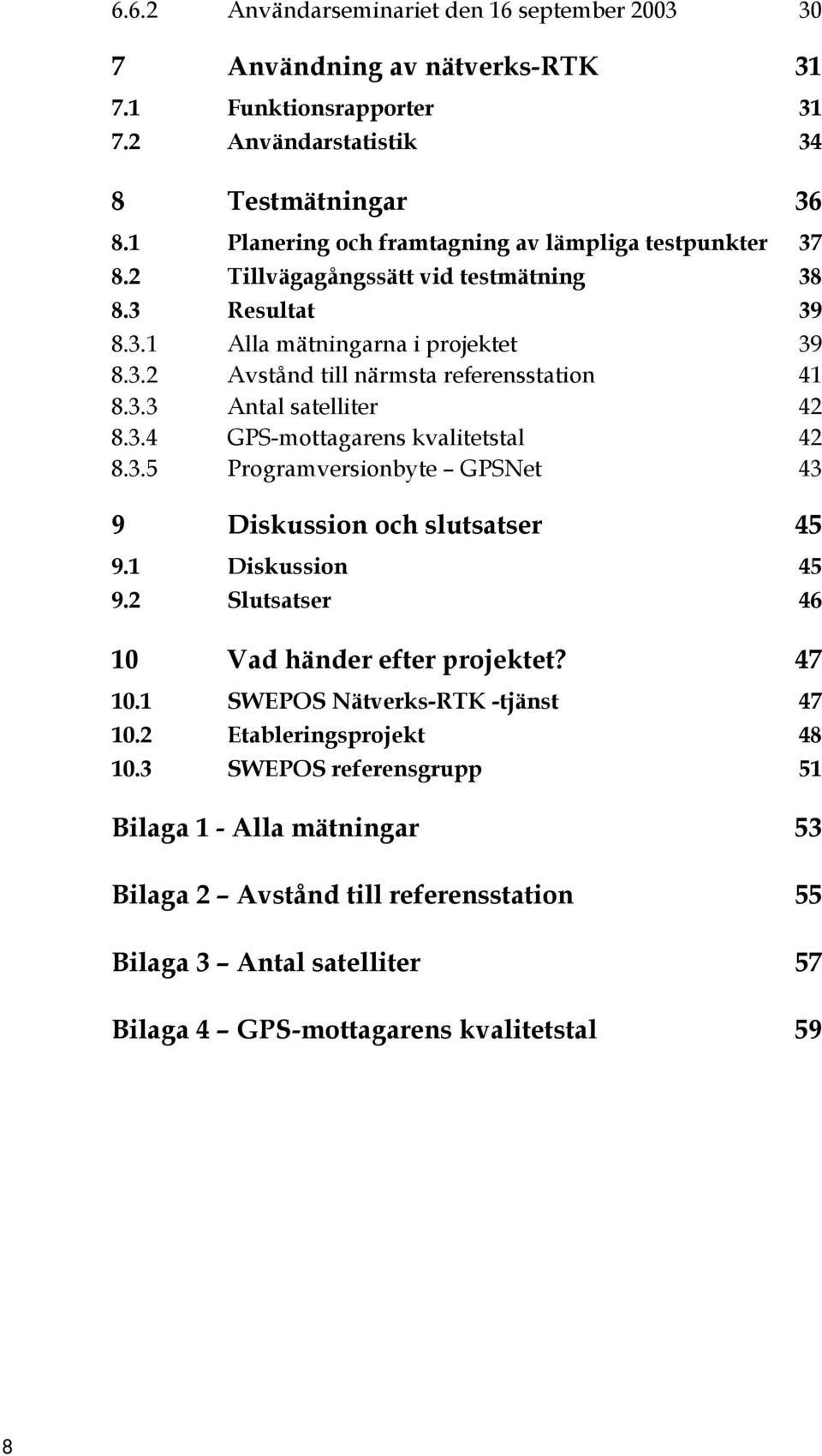 3.3 Antal satelliter 42 8.3.4 GPS-mottagarens kvalitetstal 42 8.3.5 Programversionbyte GPSNet 43 9 Diskussion och slutsatser 45 9.1 Diskussion 45 9.2 Slutsatser 46 10 Vad händer efter projektet?