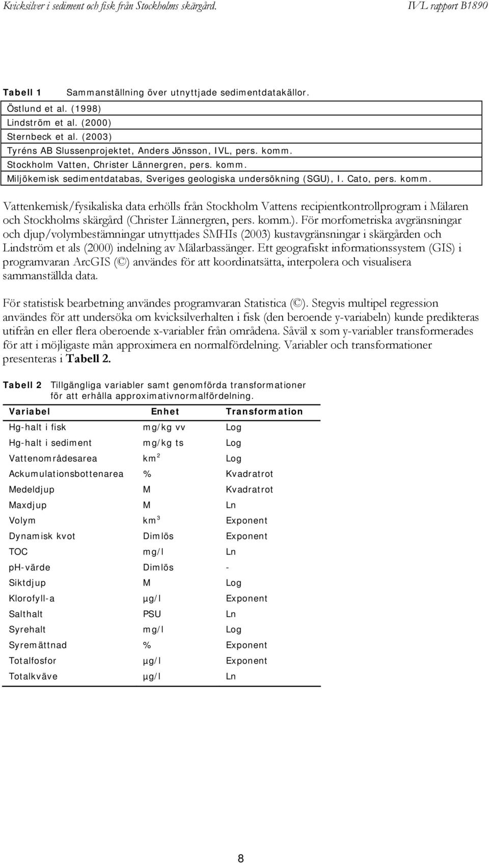 komm.). För morfometriska avgränsningar och djup/volymbestämningar utnyttjades SMHIs (2003) kustavgränsningar i skärgården och Lindström et als (2000) indelning av Mälarbassänger.