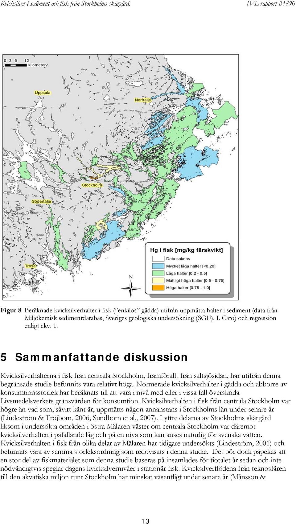 5 Sammanfattande diskussion Kvicksilverhalterna i fisk från centrala Stockholm, framförallt från saltsjösidan, har utifrån denna begränsade studie befunnits vara relativt höga.