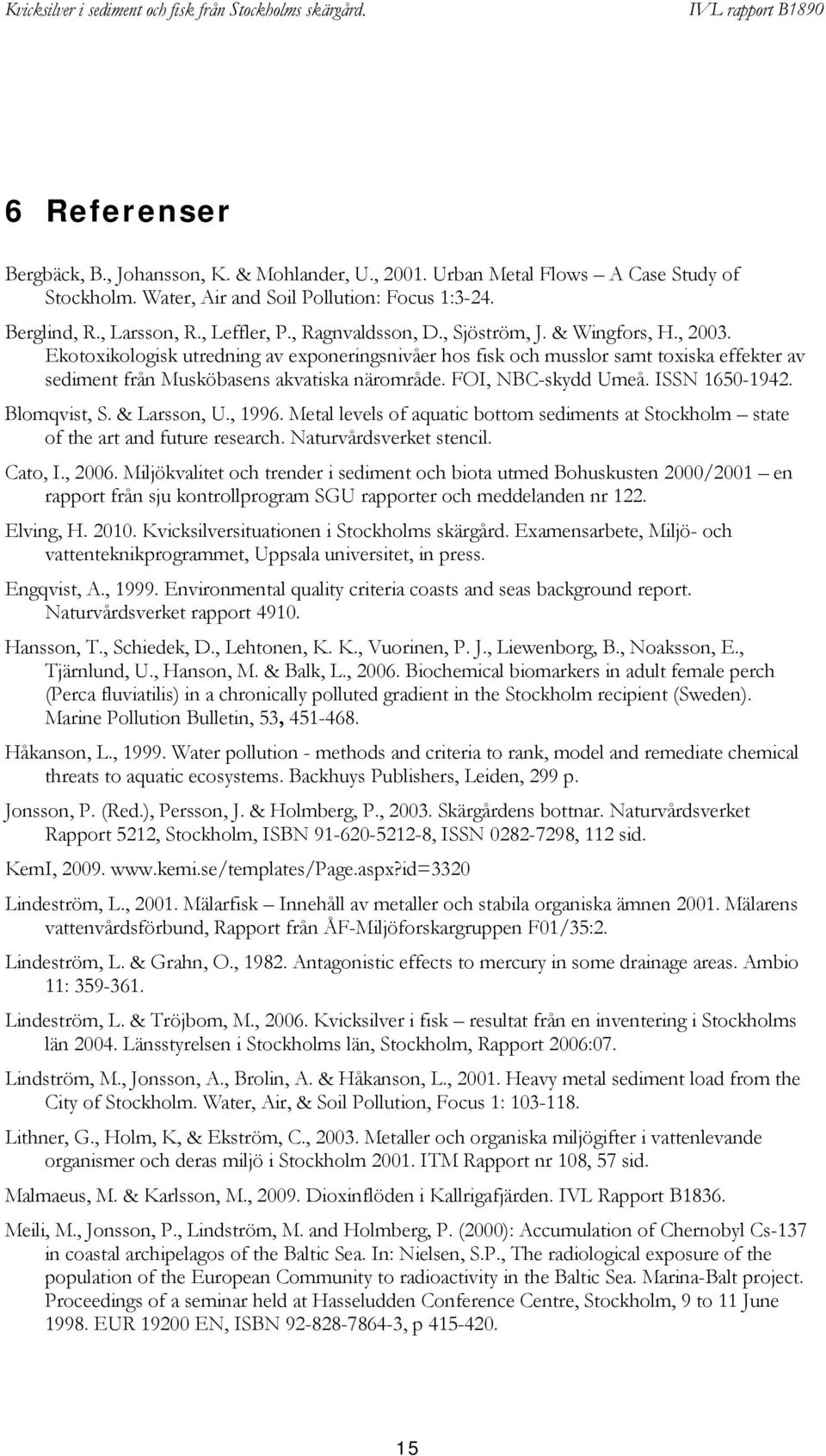 FOI, NBC-skydd Umeå. ISSN 1650-1942. Blomqvist, S. & Larsson, U., 1996. Metal levels of aquatic bottom sediments at Stockholm state of the art and future research. Naturvårdsverket stencil. Cato, I.