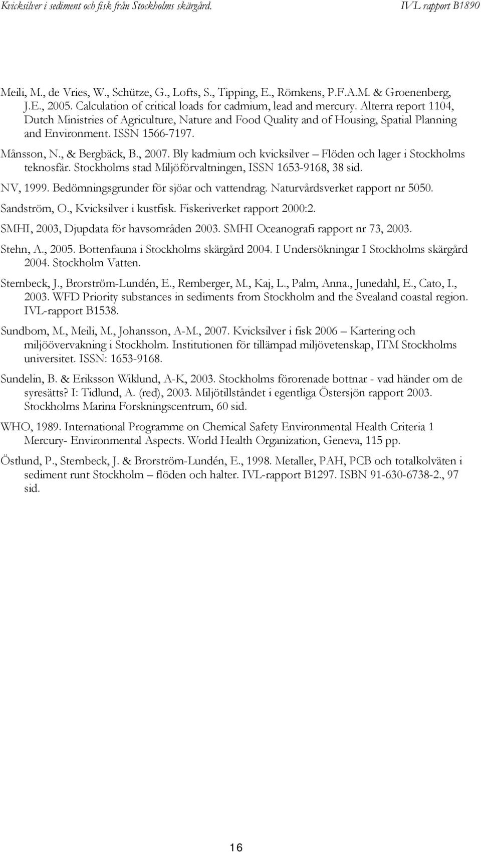 Bly kadmium och kvicksilver Flöden och lager i Stockholms teknosfär. Stockholms stad Miljöförvaltningen, ISSN 1653-9168, 38 sid. NV, 1999. Bedömningsgrunder för sjöar och vattendrag.