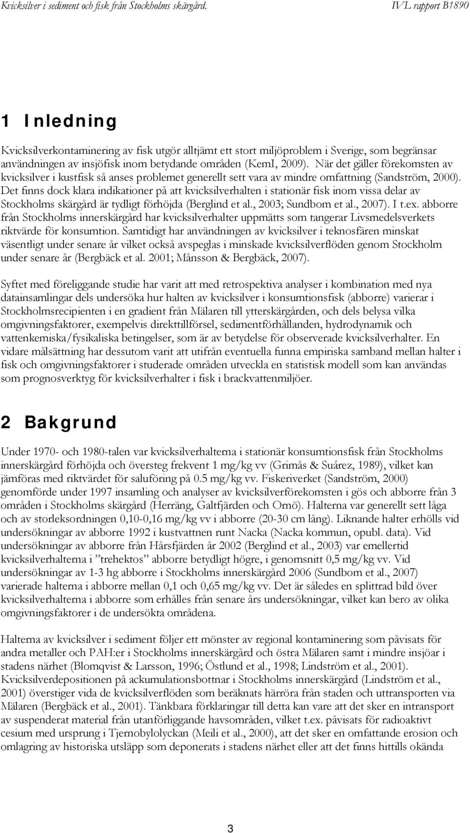 Det finns dock klara indikationer på att kvicksilverhalten i stationär fisk inom vissa delar av Stockholms skärgård är tydligt förhöjda (Berglind et al., 2003; Sundbom et al., 2007). I t.ex.