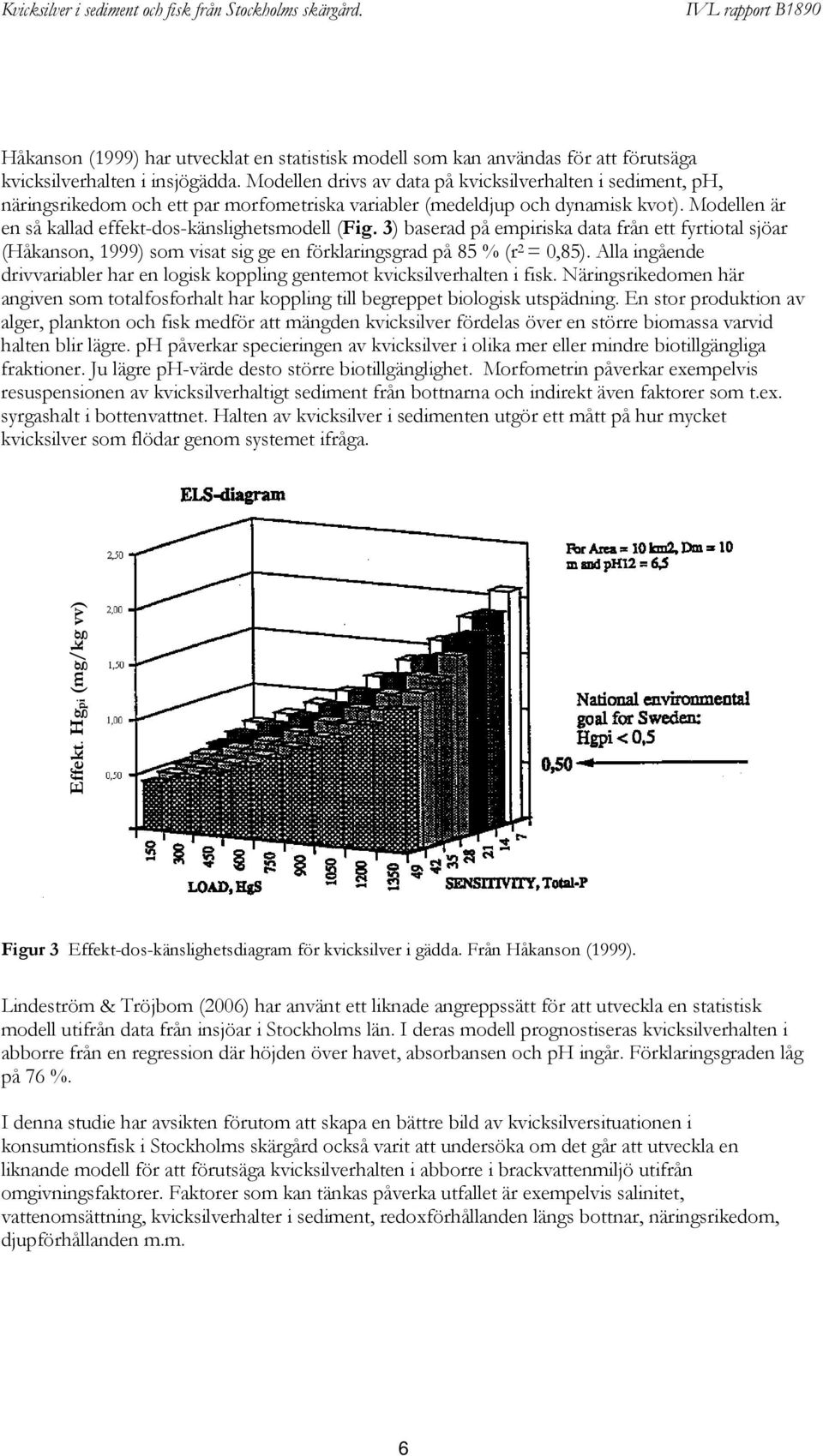 Modellen är en så kallad effekt-dos-känslighetsmodell (Fig. 3) baserad på empiriska data från ett fyrtiotal sjöar (Håkanson, 1999) som visat sig ge en förklaringsgrad på 85 % (r 2 = 0,85).