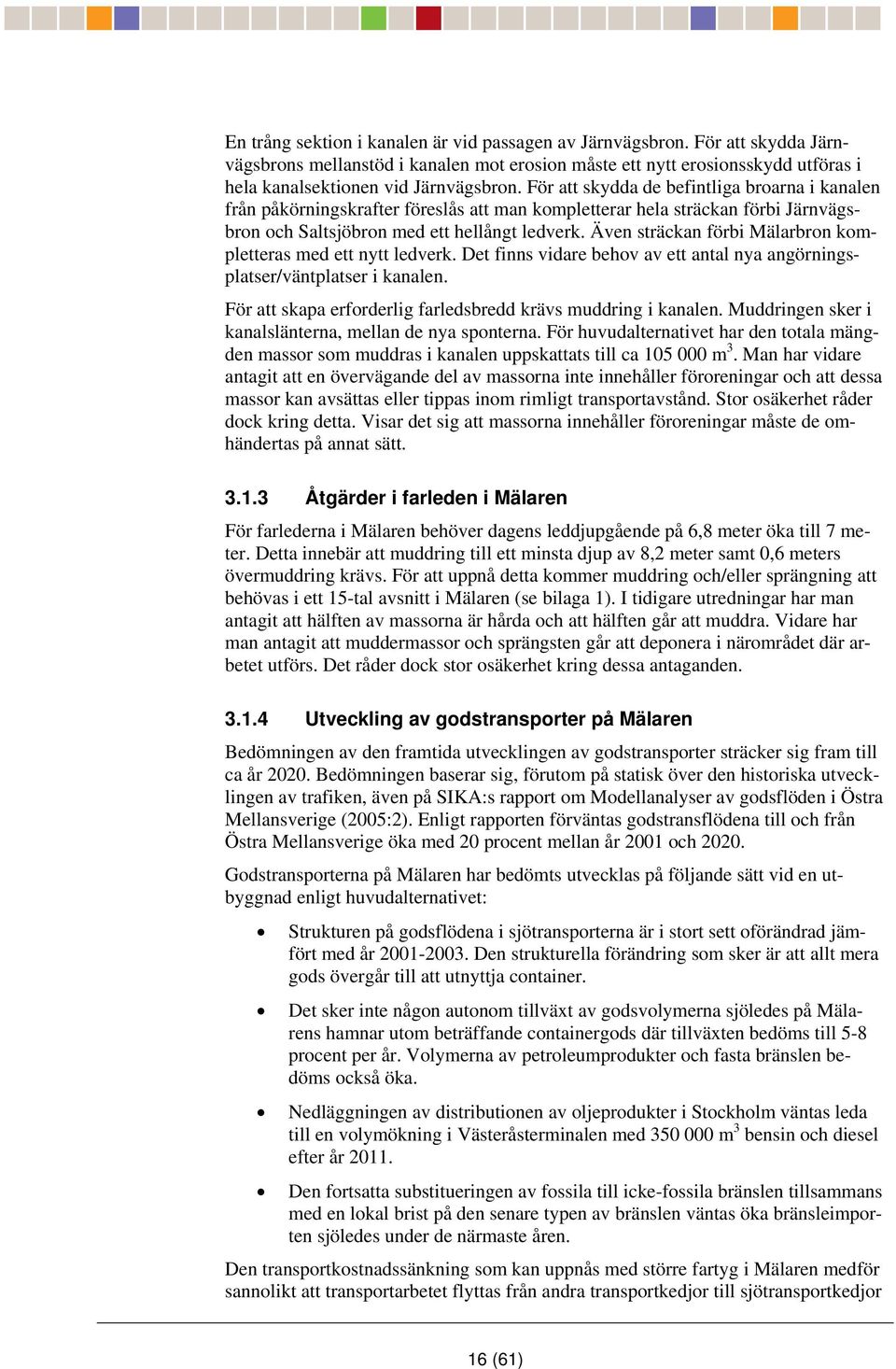 Även sträckan förbi Mälarbron kompletteras med ett nytt ledverk. Det finns vidare behov av ett antal nya angörningsplatser/väntplatser i kanalen.