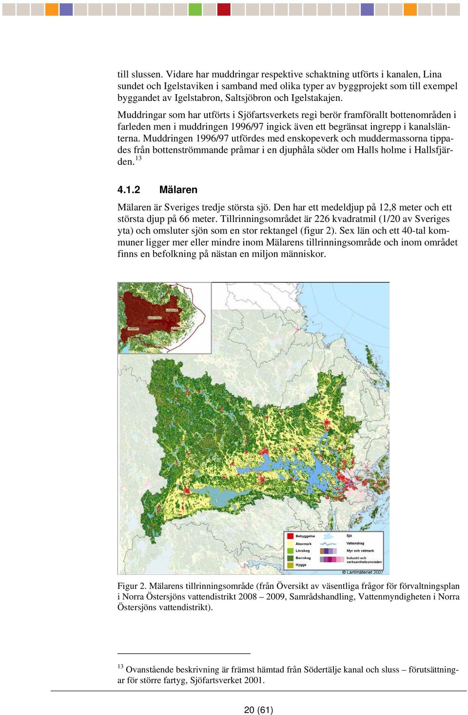 Igelstakajen. Muddringar som har utförts i Sjöfartsverkets regi berör framförallt bottenområden i farleden men i muddringen 1996/97 ingick även ett begränsat ingrepp i kanalslänterna.