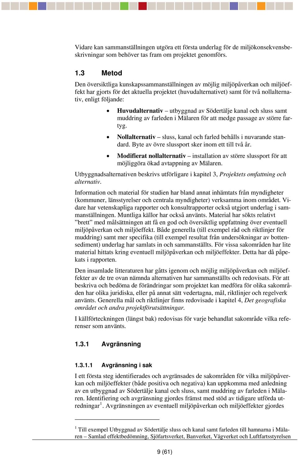 Huvudalternativ utbyggnad av Södertälje kanal och sluss samt muddring av farleden i Mälaren för att medge passage av större fartyg. Nollalternativ sluss, kanal och farled behålls i nuvarande standard.