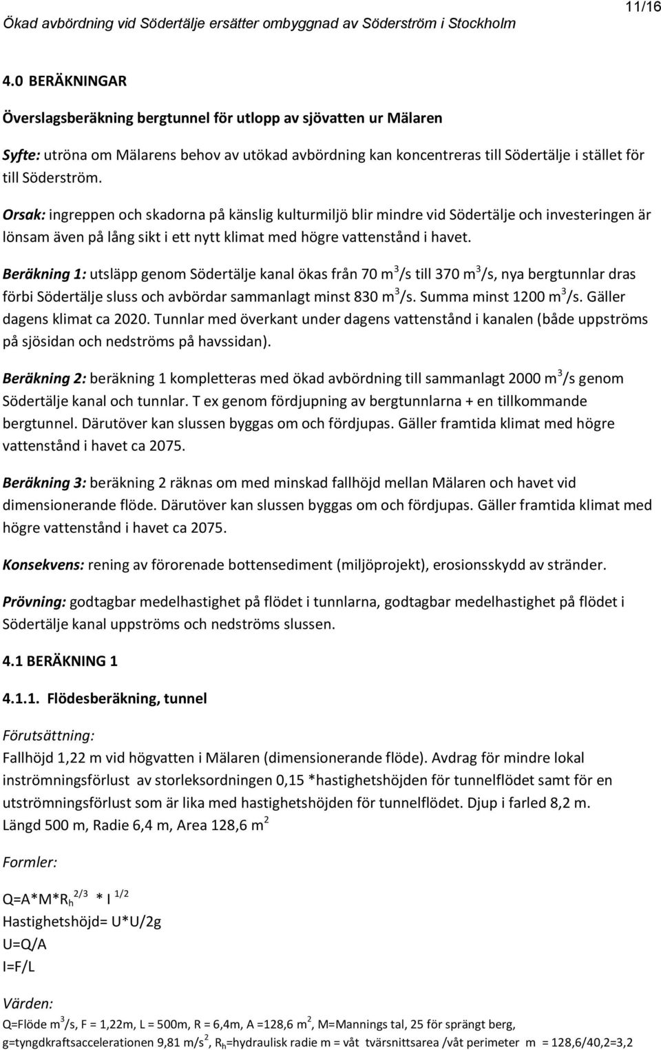 Beräkning 1: utsläpp genom Södertälje kanal ökas från 70 m 3 /s till 370 m 3 /s, nya bergtunnlar dras förbi Södertälje sluss och avbördar sammanlagt minst 830 m 3 /s. Summa minst 10 m 3 /s.