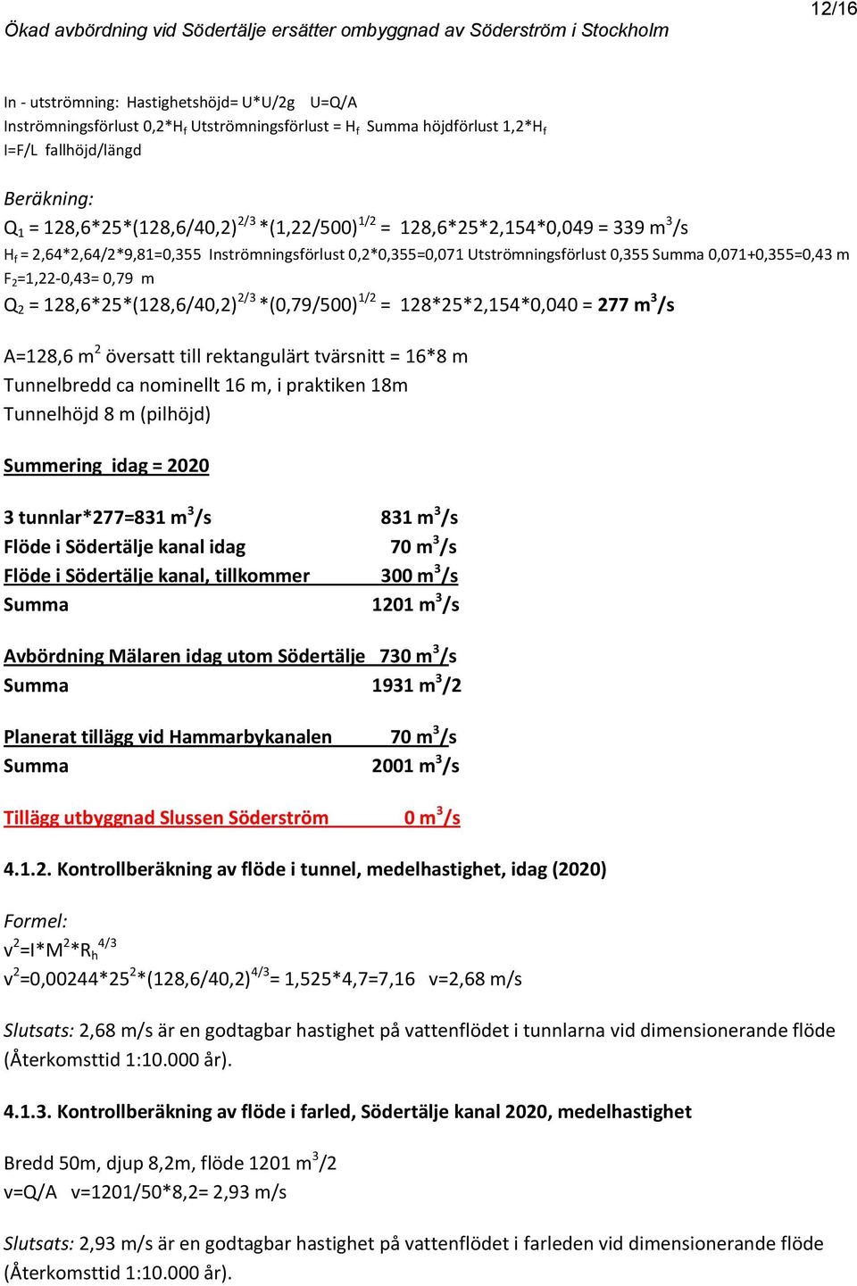 128,6*25*(128,6/40,2) 2/3 *(0,79/500) 1/2 = 128*25*2,154*0,040 = 277 m 3 /s A=128,6 m 2 översatt till rektangulärt tvärsnitt = 16*8 m Tunnelbredd ca nominellt 16 m, i praktiken 18m Tunnelhöjd 8 m
