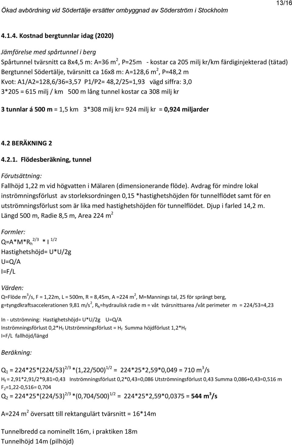 ca 16x8 m: A=128,6 m 2, P=48,2 m Kvot: A1/A2=128,6/36=3,57 P1/P2= 48,2/25=1,93 vägd siffra: 3,0 3*5 = 615 milj / km 500 m lång tunnel kostar ca 308 milj kr 3 tunnlar á 500 m = 1,5 km 3*308 milj kr=