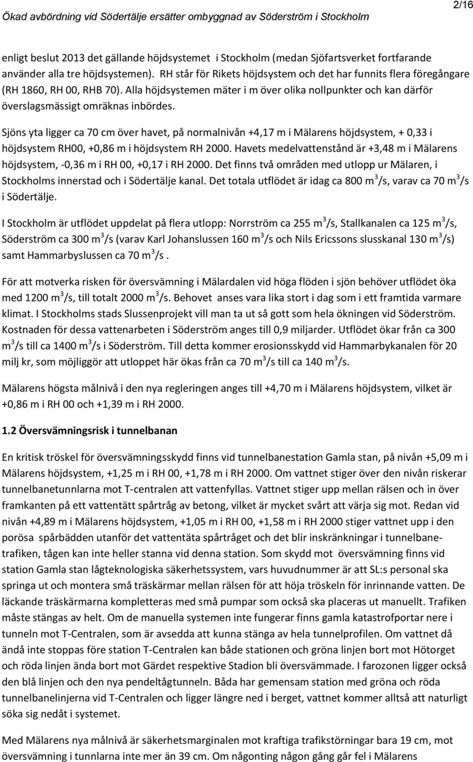 Sjöns yta ligger ca 70 cm över havet, på nmalnivån +4,17 m i Mälarens höjdsystem, + 0,33 i höjdsystem RH00, +0,86 m i höjdsystem RH 00.