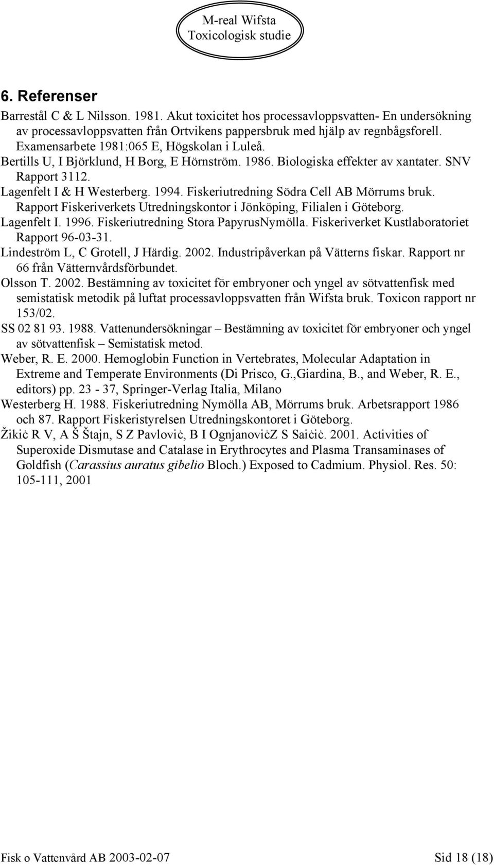 Fiskeriutredning Södra Cell AB Mörrums bruk. Rapport Fiskeriverkets Utredningskontor i Jönköping, Filialen i Göteborg. Lagenfelt I. 1996. Fiskeriutredning Stora PapyrusNymölla.