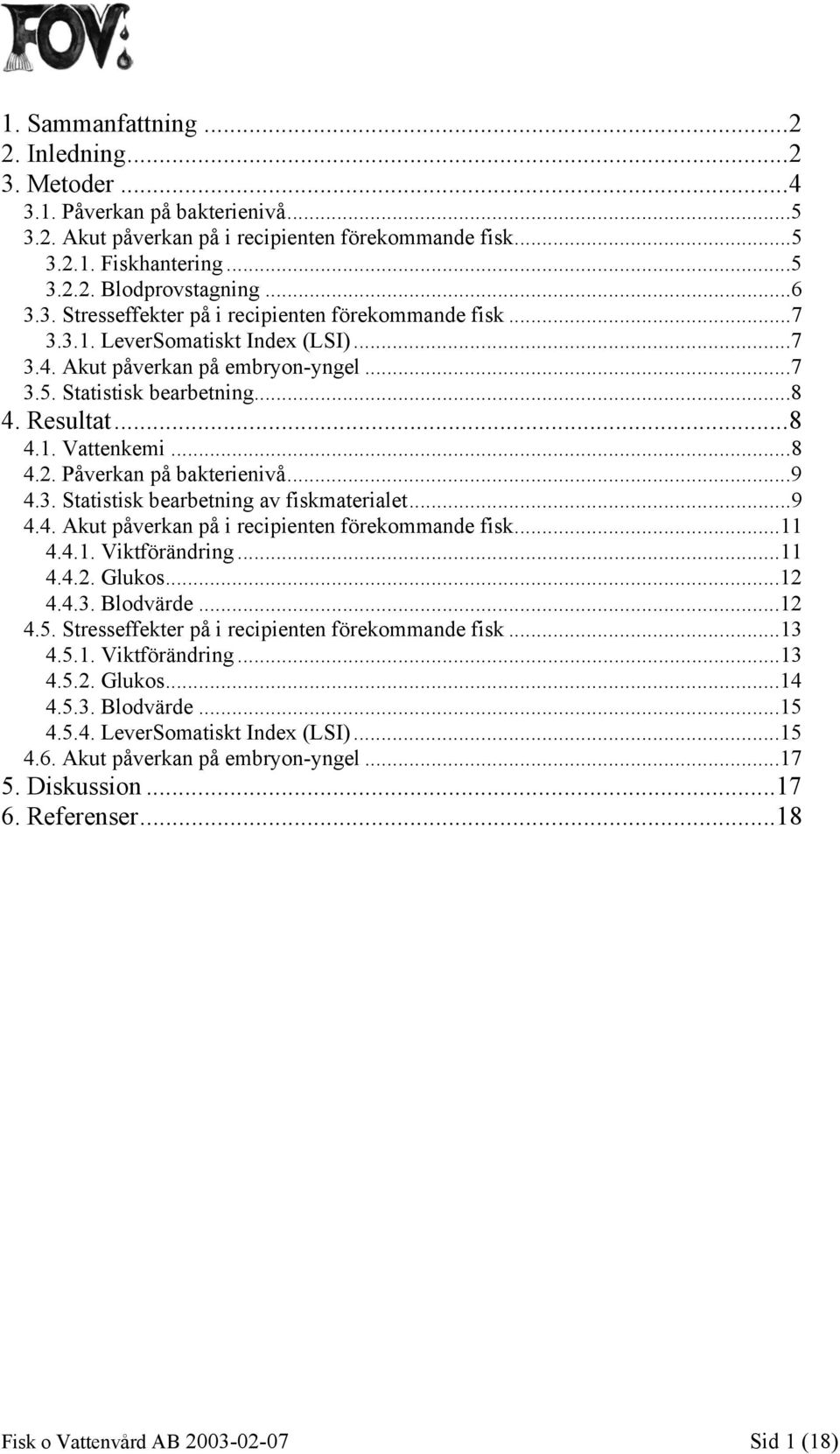 ..8 4.2. Påverkan på bakterienivå...9 4.3. Statistisk bearbetning av fiskmaterialet...9 4.4. Akut påverkan på i recipienten förekommande fisk...11 4.4.1. Viktförändring...11 4.4.2. Glukos...12 4.4.3. Blodvärde.