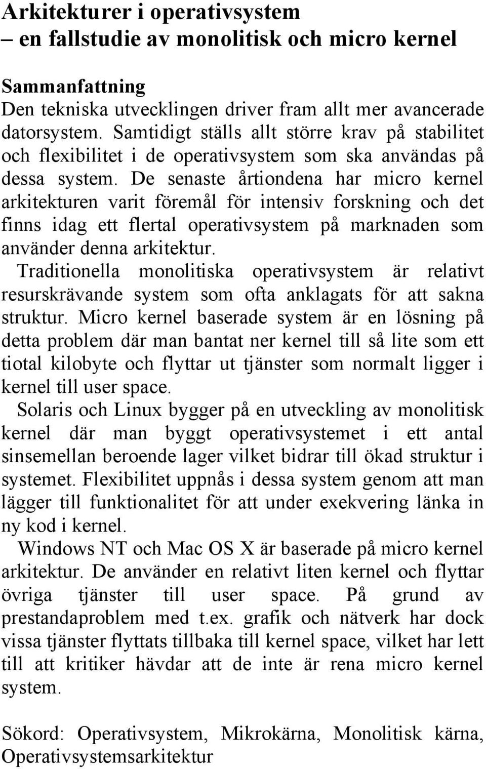 De senaste årtiondena har micro kernel arkitekturen varit föremål för intensiv forskning och det finns idag ett flertal operativsystem på marknaden som använder denna arkitektur.