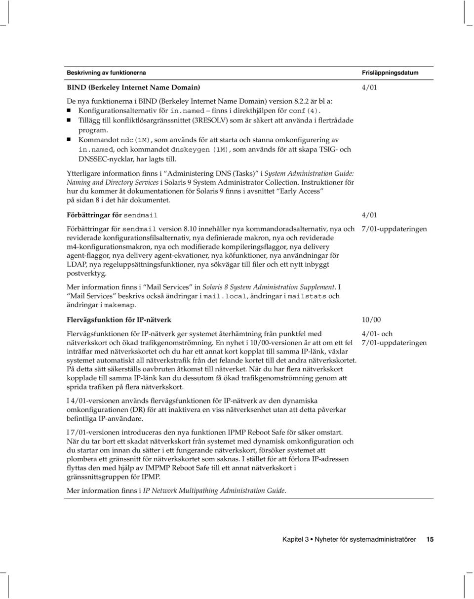 Kommandot ndc(1m), som används för att starta och stanna omkonfigurering av in.named, och kommandot dnskeygen (1M), som används för att skapa TSIG- och DNSSEC-nycklar, har lagts till.