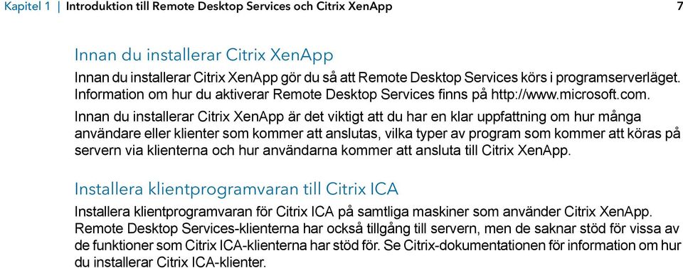 Innan du installerar Citrix XenApp är det viktigt att du har en klar uppfattning om hur många användare eller klienter som kommer att anslutas, vilka typer av program som kommer att köras på servern