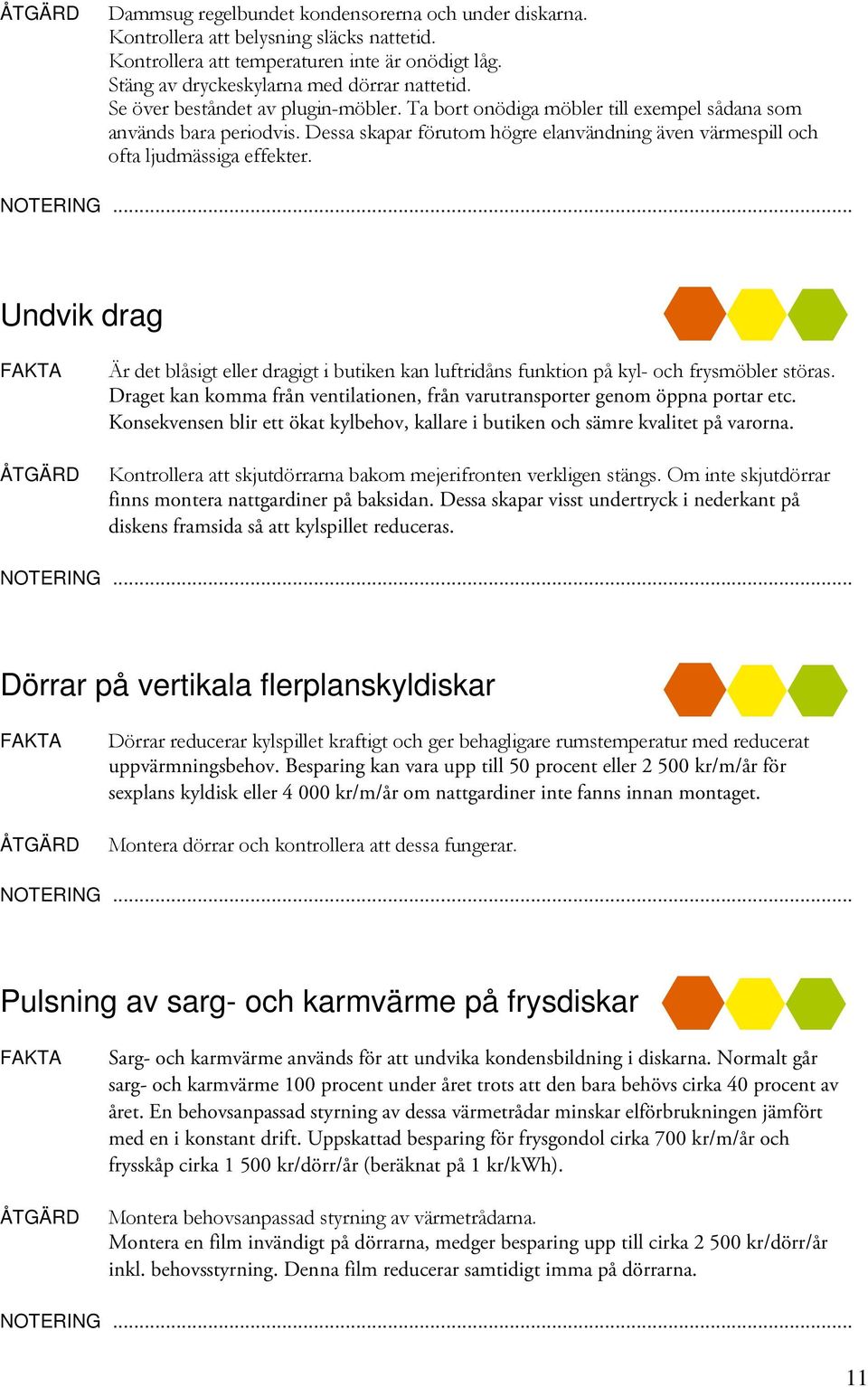 Undvik drag Är det blåsigt eller dragigt i butiken kan luftridåns funktion på kyl- och frysmöbler störas. Draget kan komma från ventilationen, från varutransporter genom öppna portar etc.