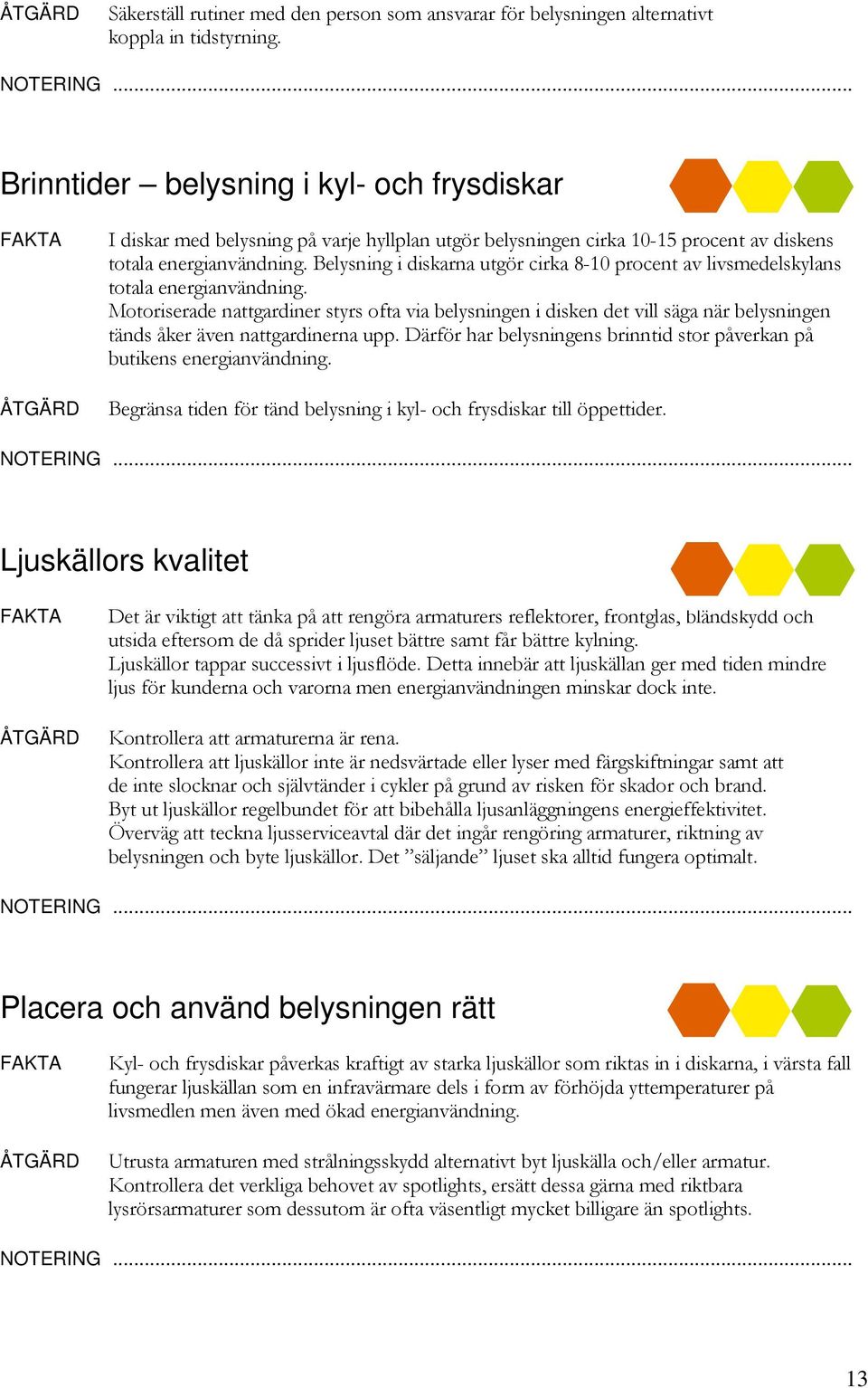 Belysning i diskarna utgör cirka 8-10 procent av livsmedelskylans totala energianvändning.