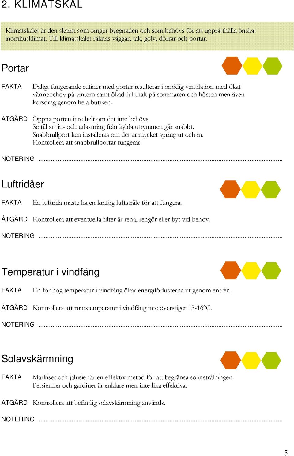 Öppna porten inte helt om det inte behövs. Se till att in- och utlastning från kylda utrymmen går snabbt. Snabbrullport kan installeras om det är mycket spring ut och in.