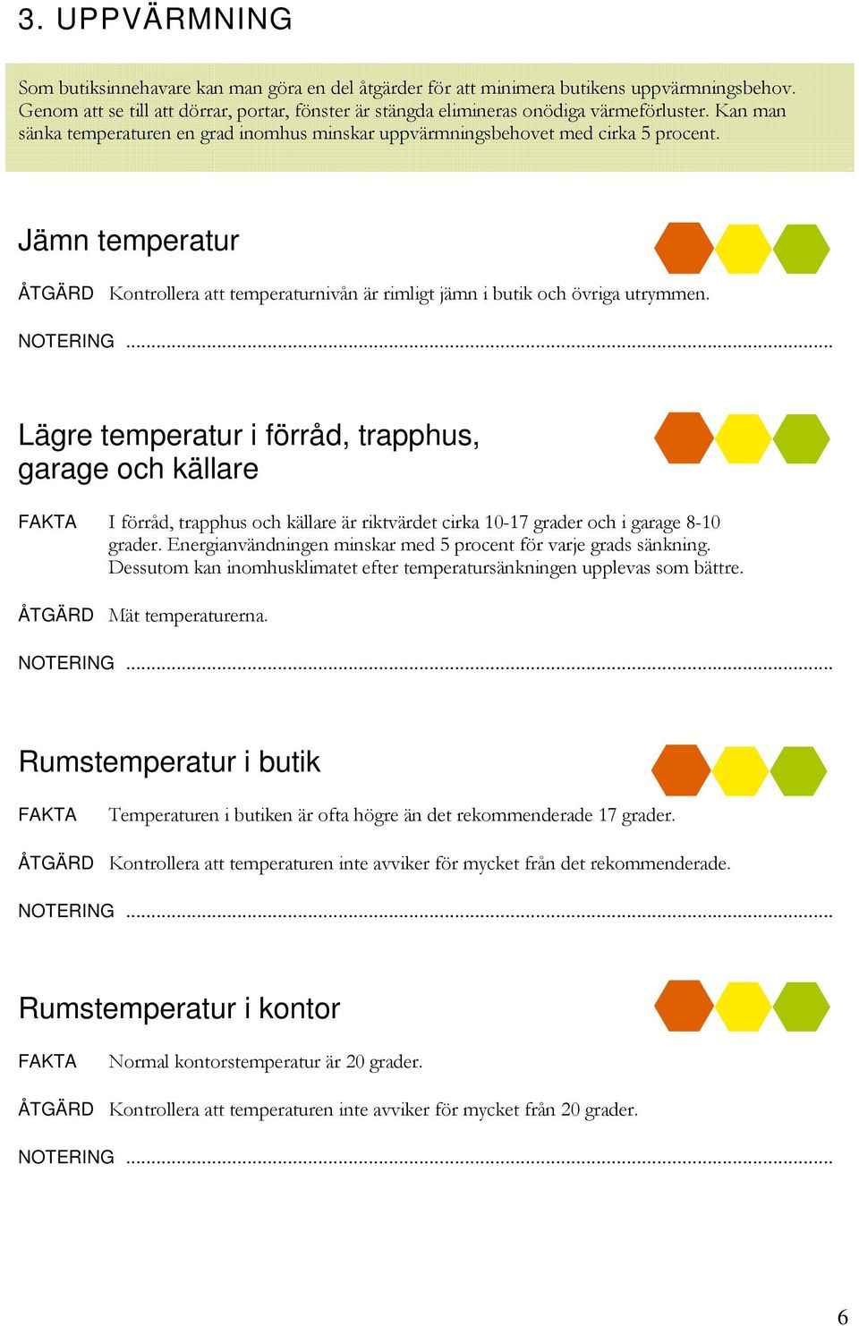 Jämn temperatur Kontrollera att temperaturnivån är rimligt jämn i butik och övriga utrymmen.