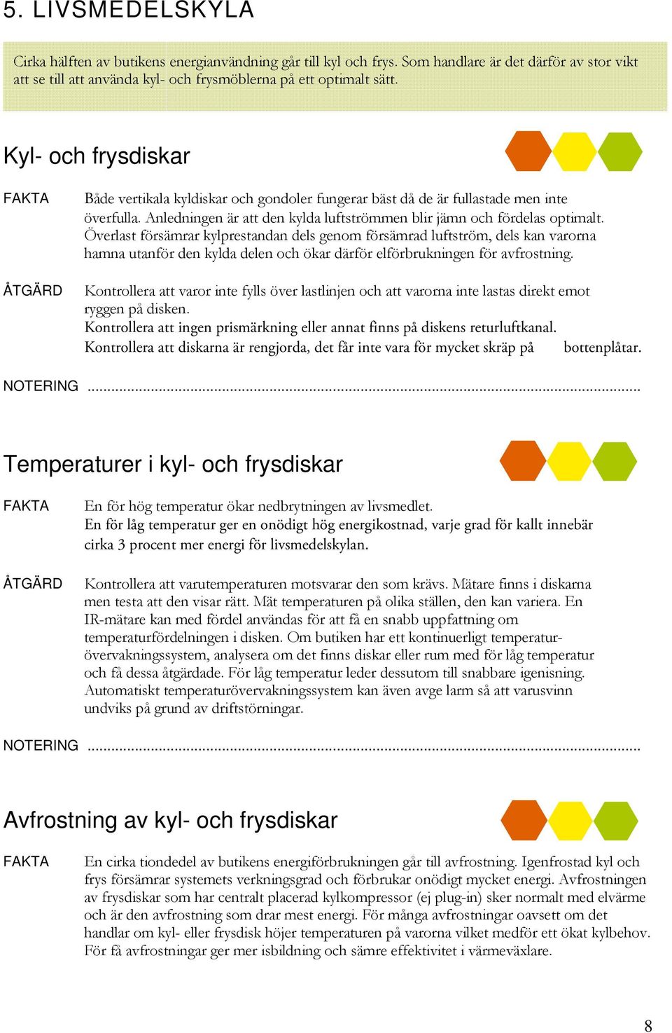 Överlast försämrar kylprestandan dels genom försämrad luftström, dels kan varorna hamna utanför den kylda delen och ökar därför elförbrukningen för avfrostning.