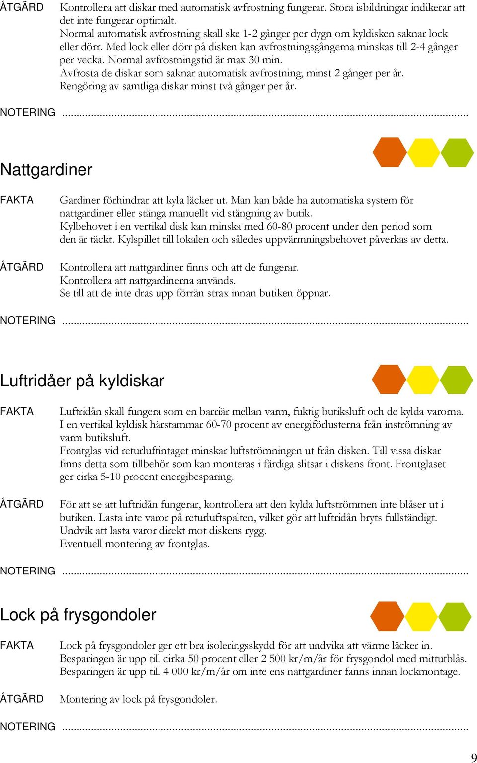 Normal avfrostningstid är max 30 min. Avfrosta de diskar som saknar automatisk avfrostning, minst 2 gånger per år. Rengöring av samtliga diskar minst två gånger per år.