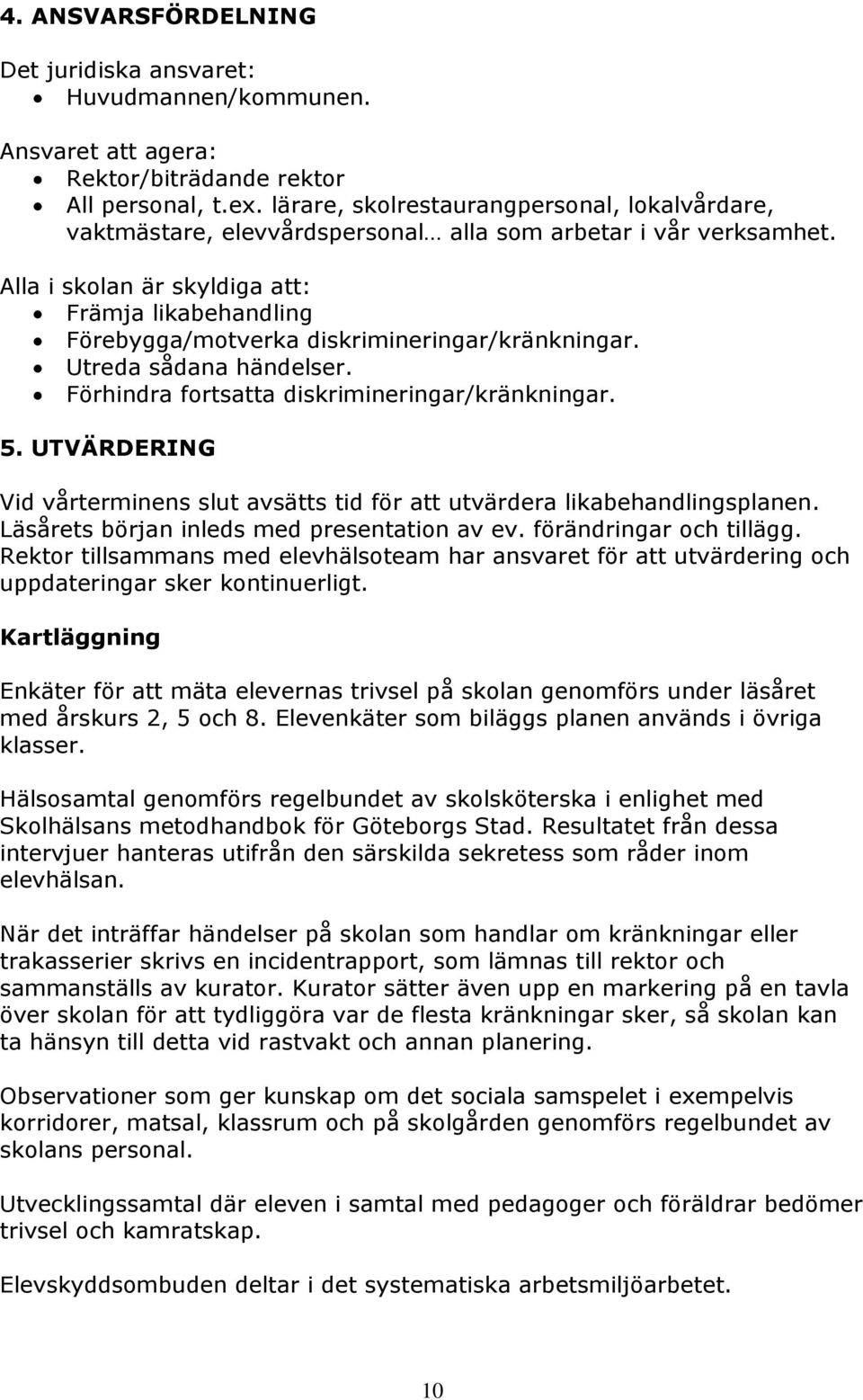 Alla i skolan är skyldiga att: Främja likabehandling Förebygga/motverka diskrimineringar/kränkningar. Utreda sådana händelser. Förhindra fortsatta diskrimineringar/kränkningar. 5.