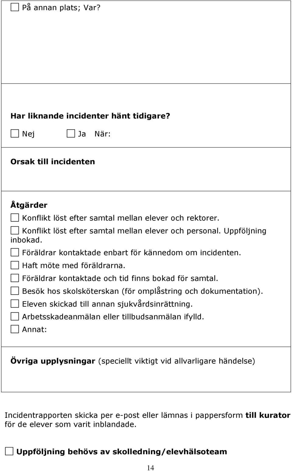 Föräldrar kontaktade och tid finns bokad för samtal. Besök hos skolsköterskan (för omplåstring och dokumentation). Eleven skickad till annan sjukvårdsinrättning.