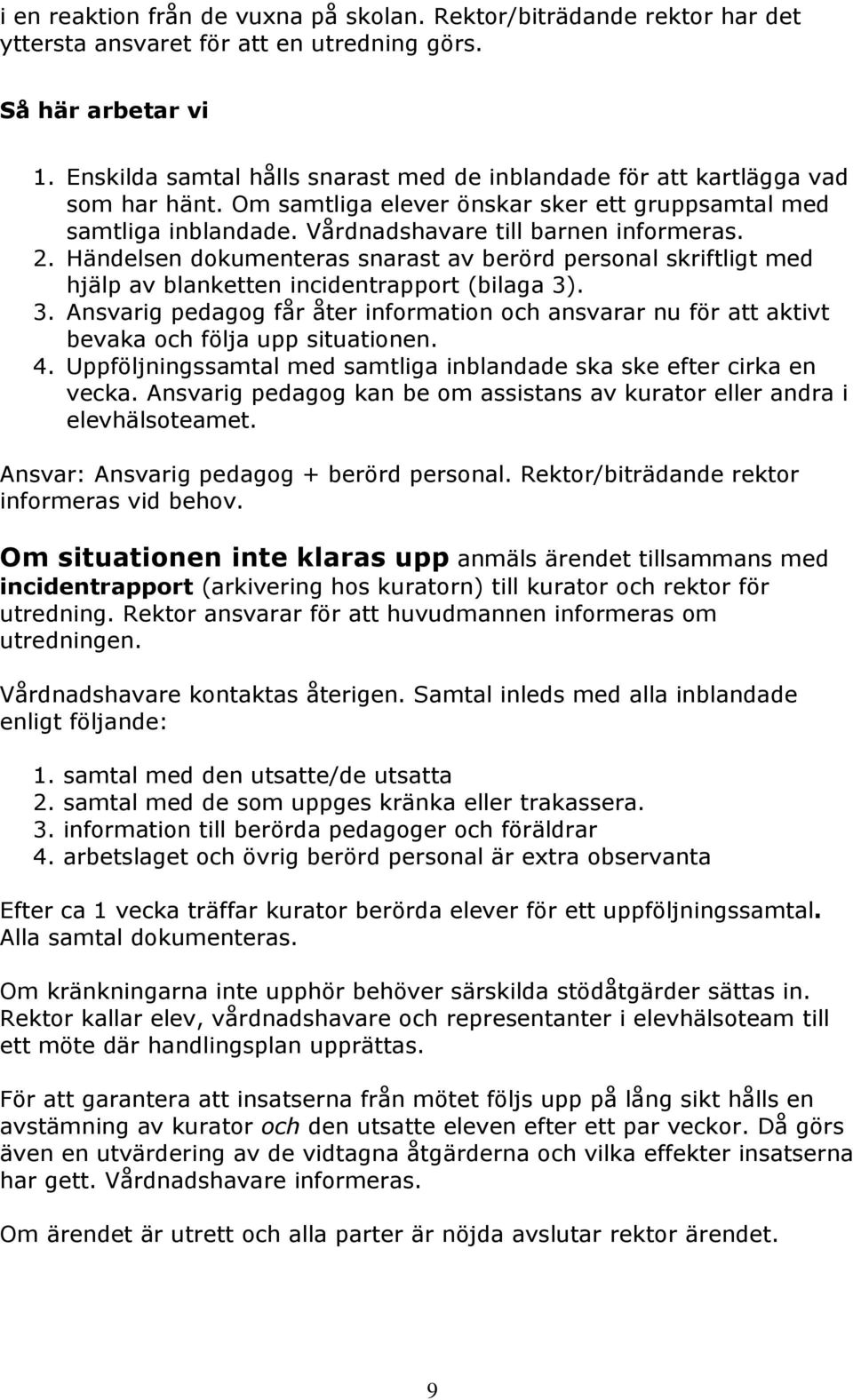 Händelsen dokumenteras snarast av berörd personal skriftligt med hjälp av blanketten incidentrapport (bilaga 3)