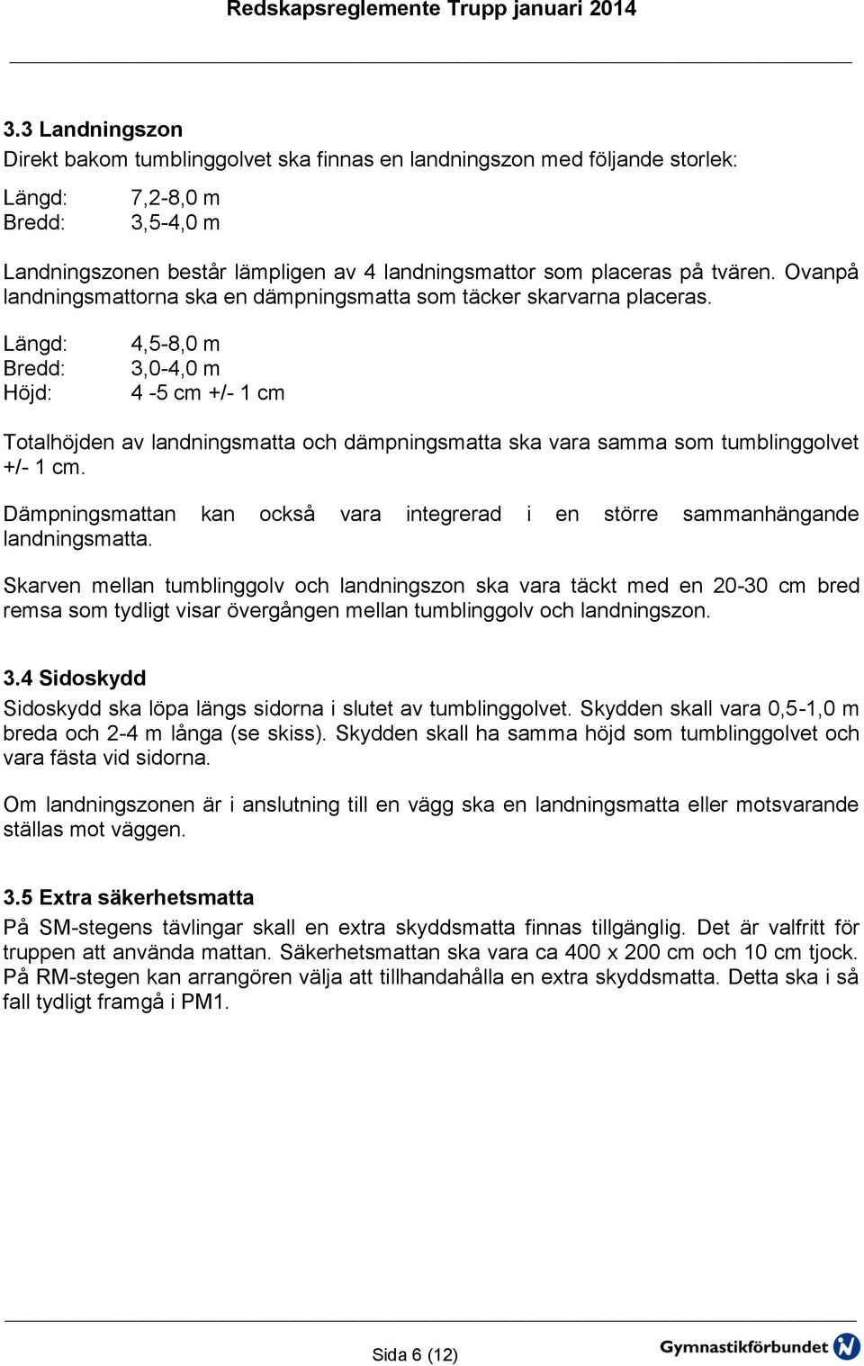 Höjd: 4,5-8,0 m 3,0-4,0 m 4-5 cm +/- 1 cm Totalhöjden av landningsmatta och dämpningsmatta ska vara samma som tumblinggolvet +/- 1 cm.