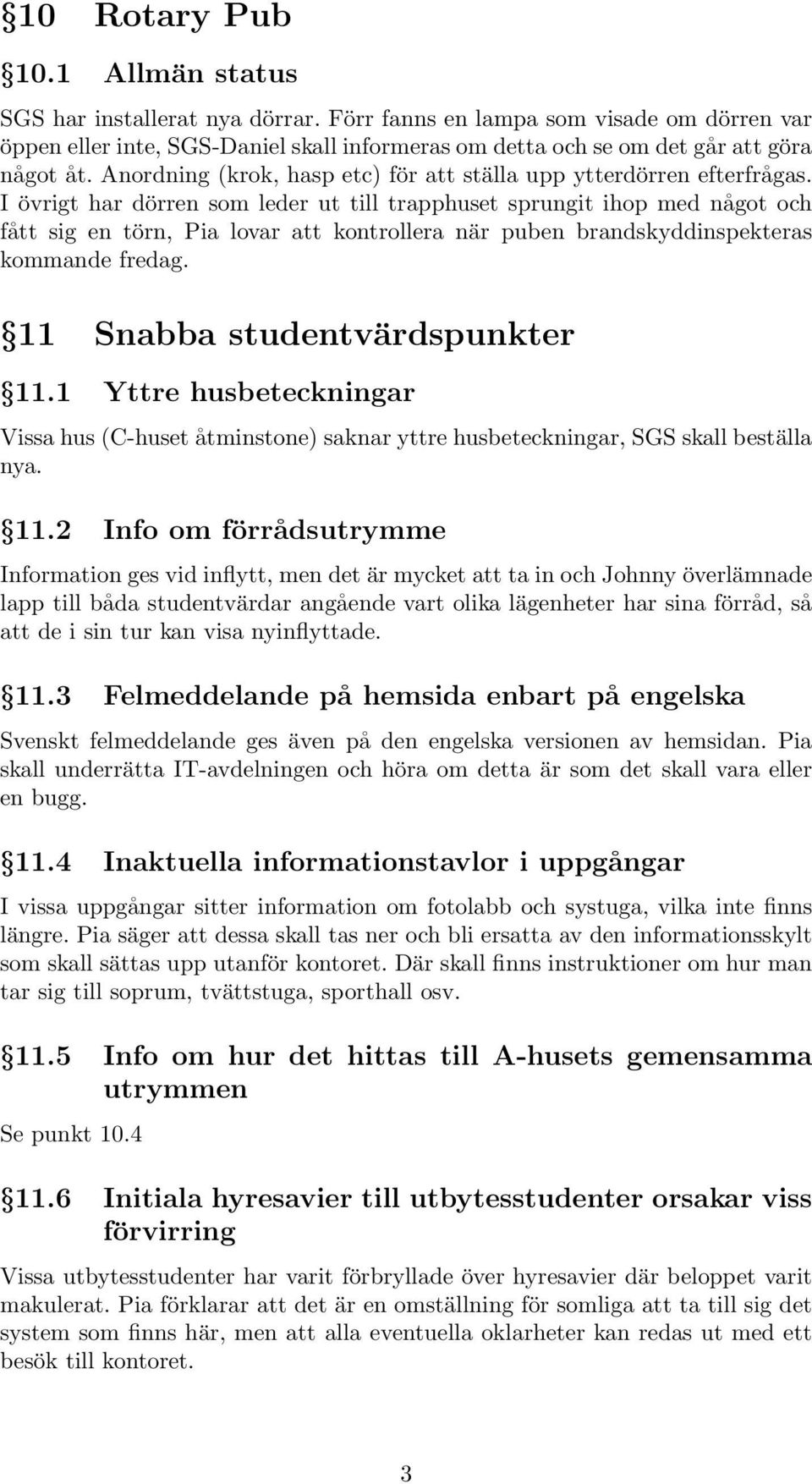 Anordning (krok, hasp etc) för att ställa upp ytterdörren efterfrågas.