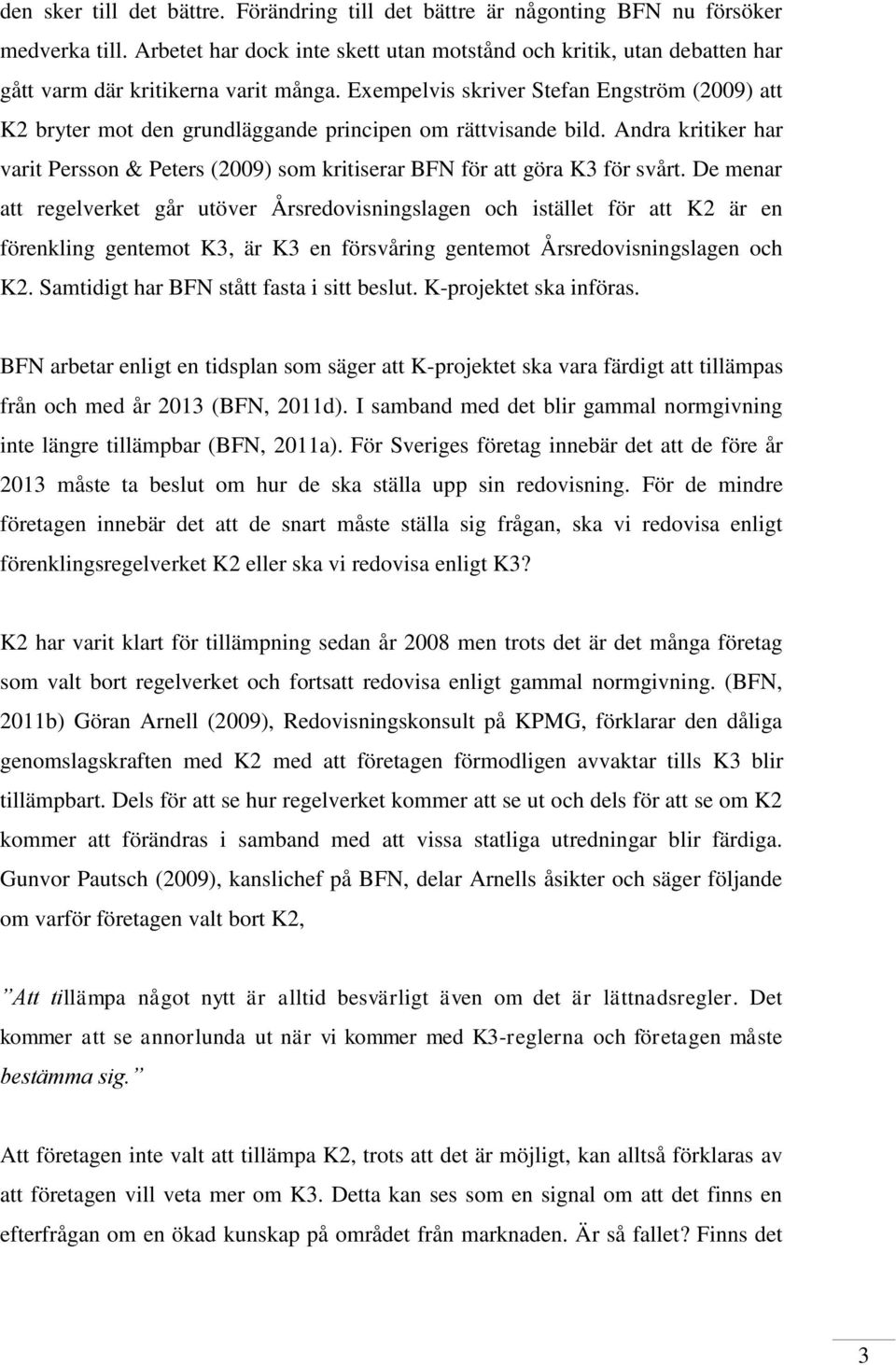 Exempelvis skriver Stefan Engström (2009) att K2 bryter mot den grundläggande principen om rättvisande bild.