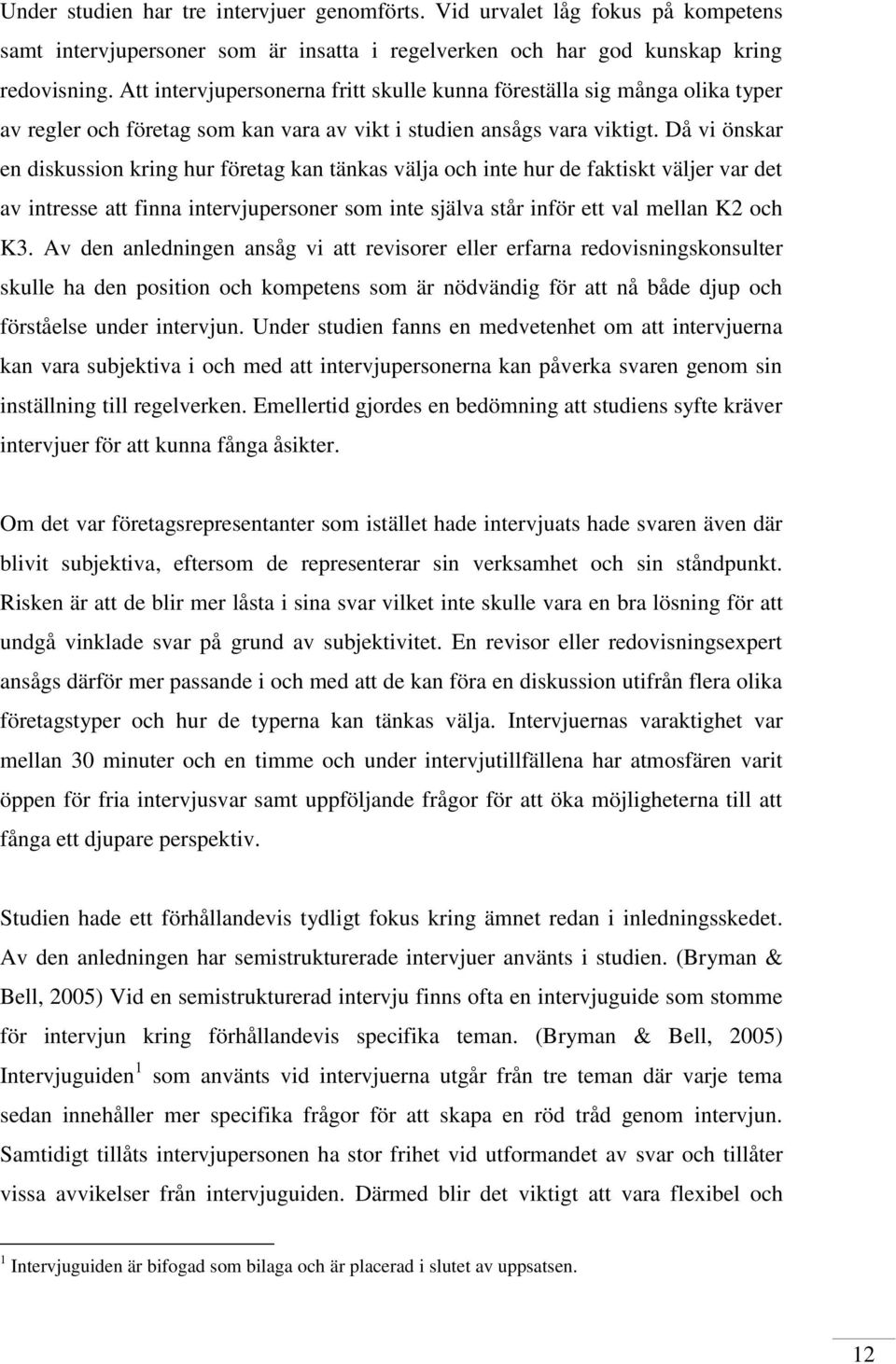 Då vi önskar en diskussion kring hur företag kan tänkas välja och inte hur de faktiskt väljer var det av intresse att finna intervjupersoner som inte själva står inför ett val mellan K2 och K3.