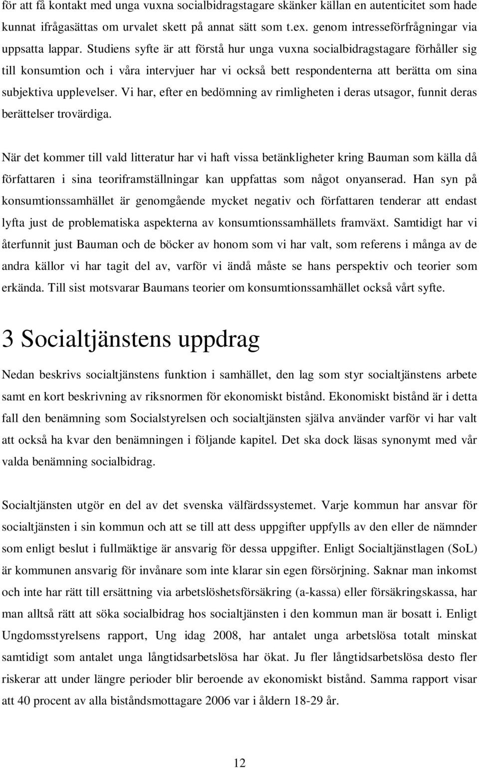 Studiens syfte är att förstå hur unga vuxna socialbidragstagare förhåller sig till konsumtion och i våra intervjuer har vi också bett respondenterna att berätta om sina subjektiva upplevelser.