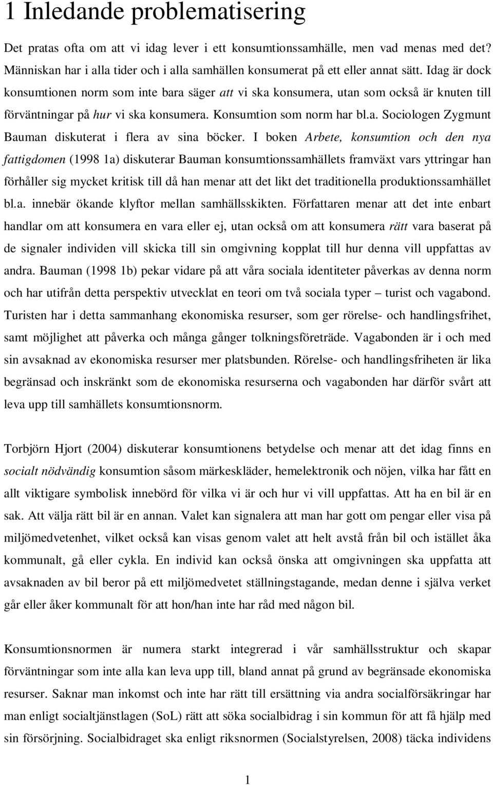 I boken Arbete, konsumtion och den nya fattigdomen (1998 1a) diskuterar Bauman konsumtionssamhällets framväxt vars yttringar han förhåller sig mycket kritisk till då han menar att det likt det