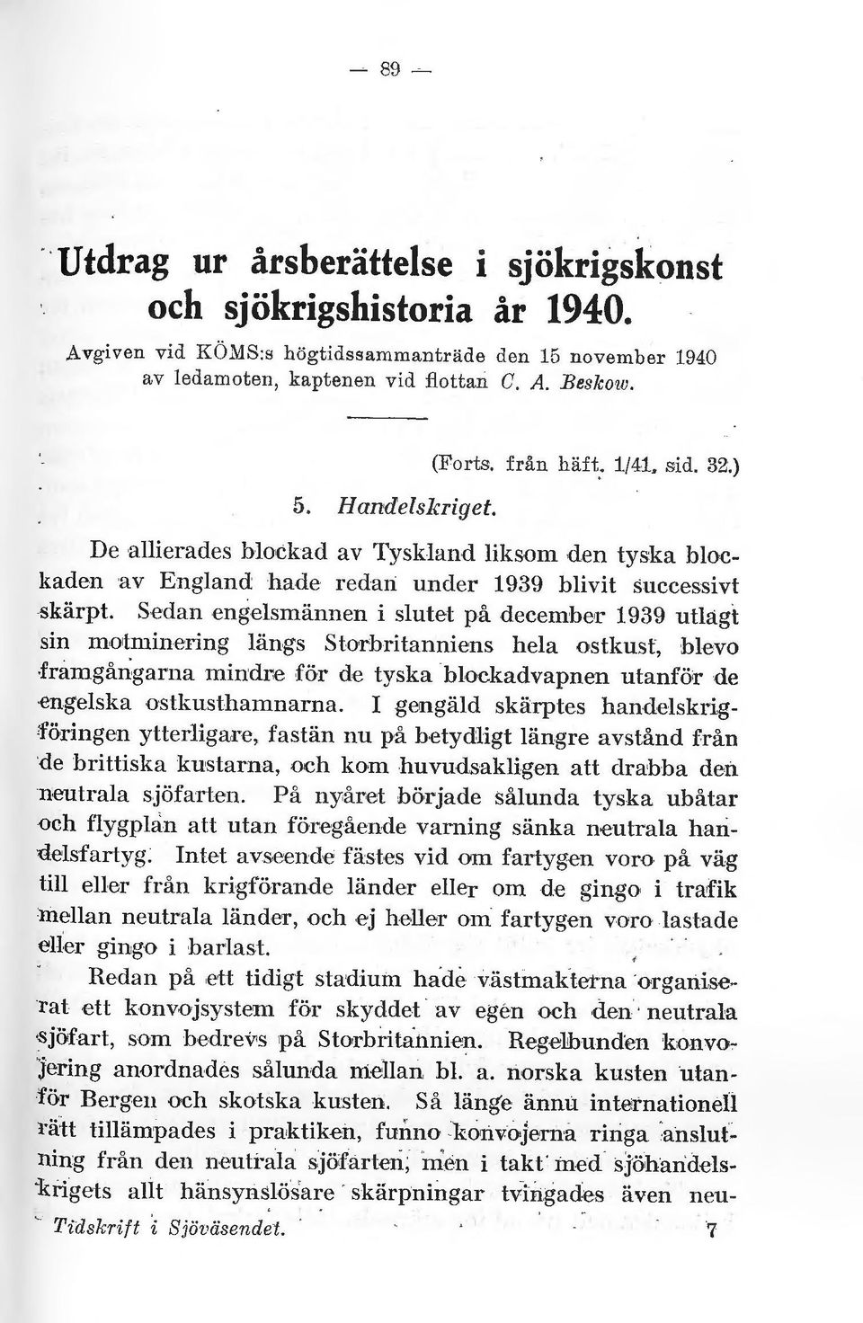Sedan engesmännen i sutet på december 1939 utagt sin mortmincring ängs Storbritanniens hea ostkust, bevo framgårigarna mindre för de tyska bockadvapnen utanför de engeska ostkusthamnarna.