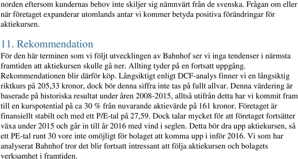 Rekommendationen blir därför köp. Långsiktigt enligt DCF-analys finner vi en långsiktig riktkurs på 205,33 kronor, dock bör denna siffra inte tas på fullt allvar.