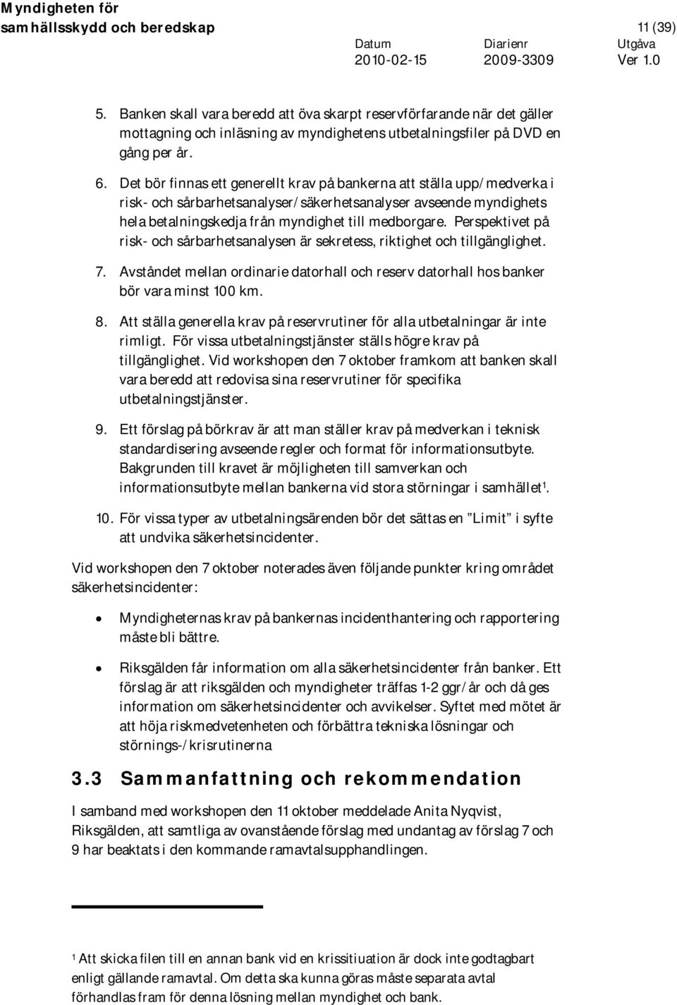 Perspektivet på risk- och sårbarhetsanalysen är sekretess, riktighet och tillgänglighet. 7. Avståndet mellan ordinarie datorhall och reserv datorhall hos banker bör vara minst 100 km. 8.