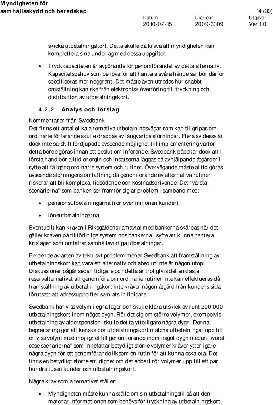 Det måste även utredas hur snabbt omställning kan ske från elektronisk överföring till tryckning och distribution av utbetalningskort. 4.2.