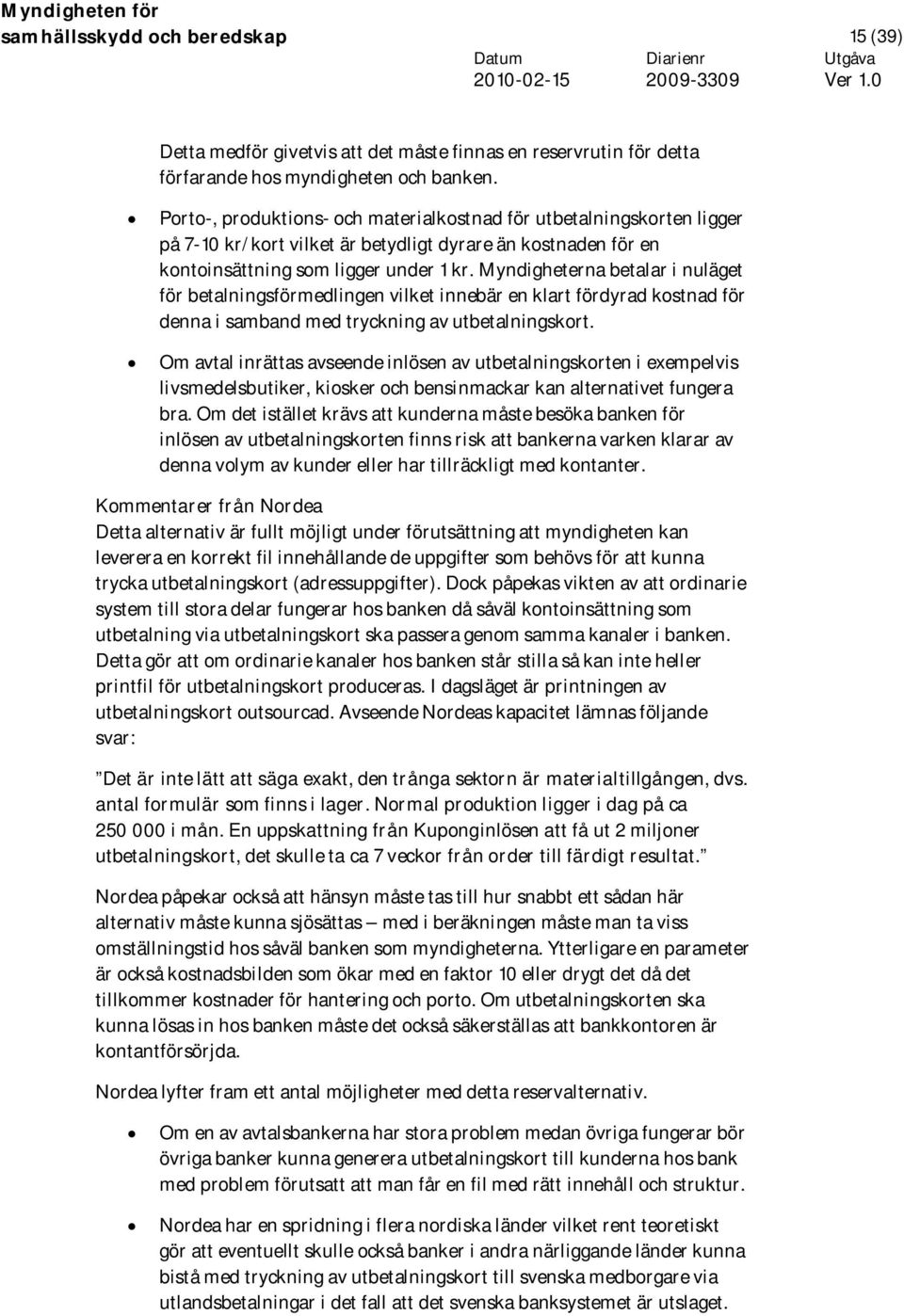 Myndigheterna betalar i nuläget för betalningsförmedlingen vilket innebär en klart fördyrad kostnad för denna i samband med tryckning av utbetalningskort.