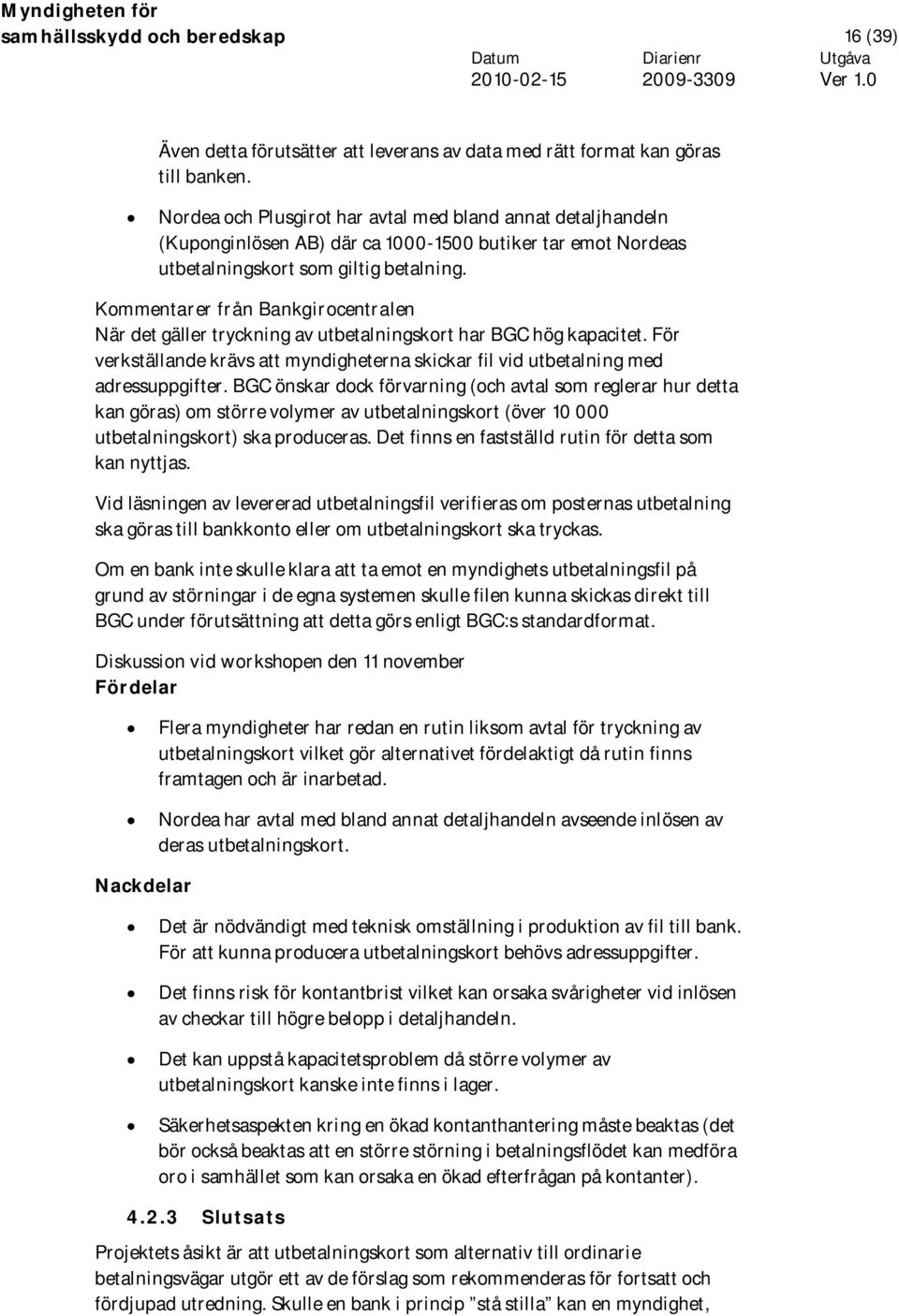 Kommentarer från Bankgirocentralen När det gäller tryckning av utbetalningskort har BGC hög kapacitet. För verkställande krävs att myndigheterna skickar fil vid utbetalning med adressuppgifter.