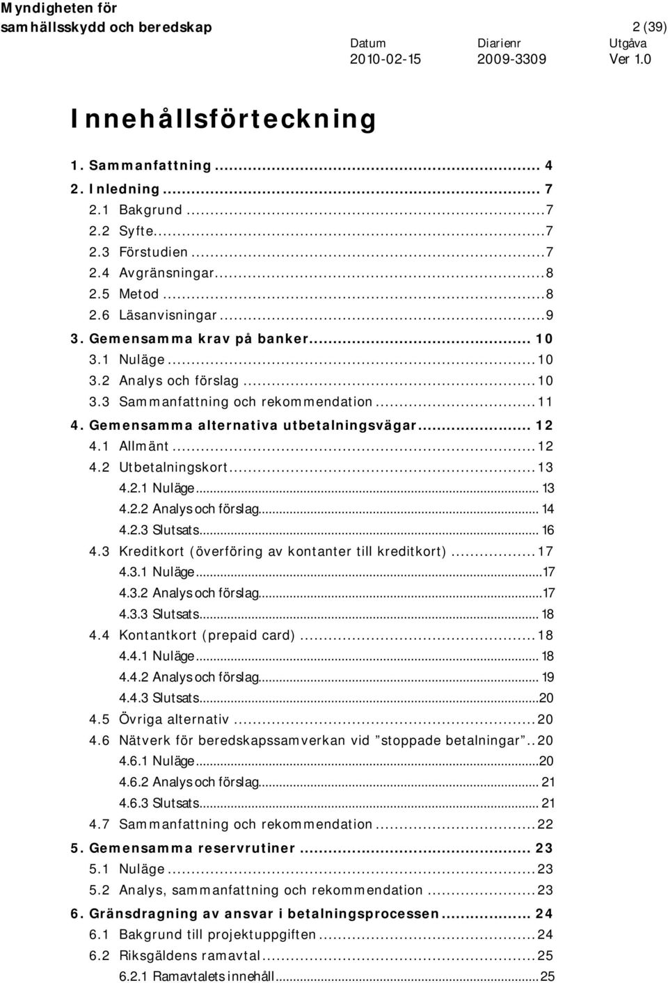 ..13 4.2.1 Nuläge... 13 4.2.2 Analys och förslag... 14 4.2.3 Slutsats... 16 4.3 Kreditkort (överföring av kontanter till kreditkort)...17 4.3.1 Nuläge...17 4.3.2 Analys och förslag...17 4.3.3 Slutsats... 18 4.